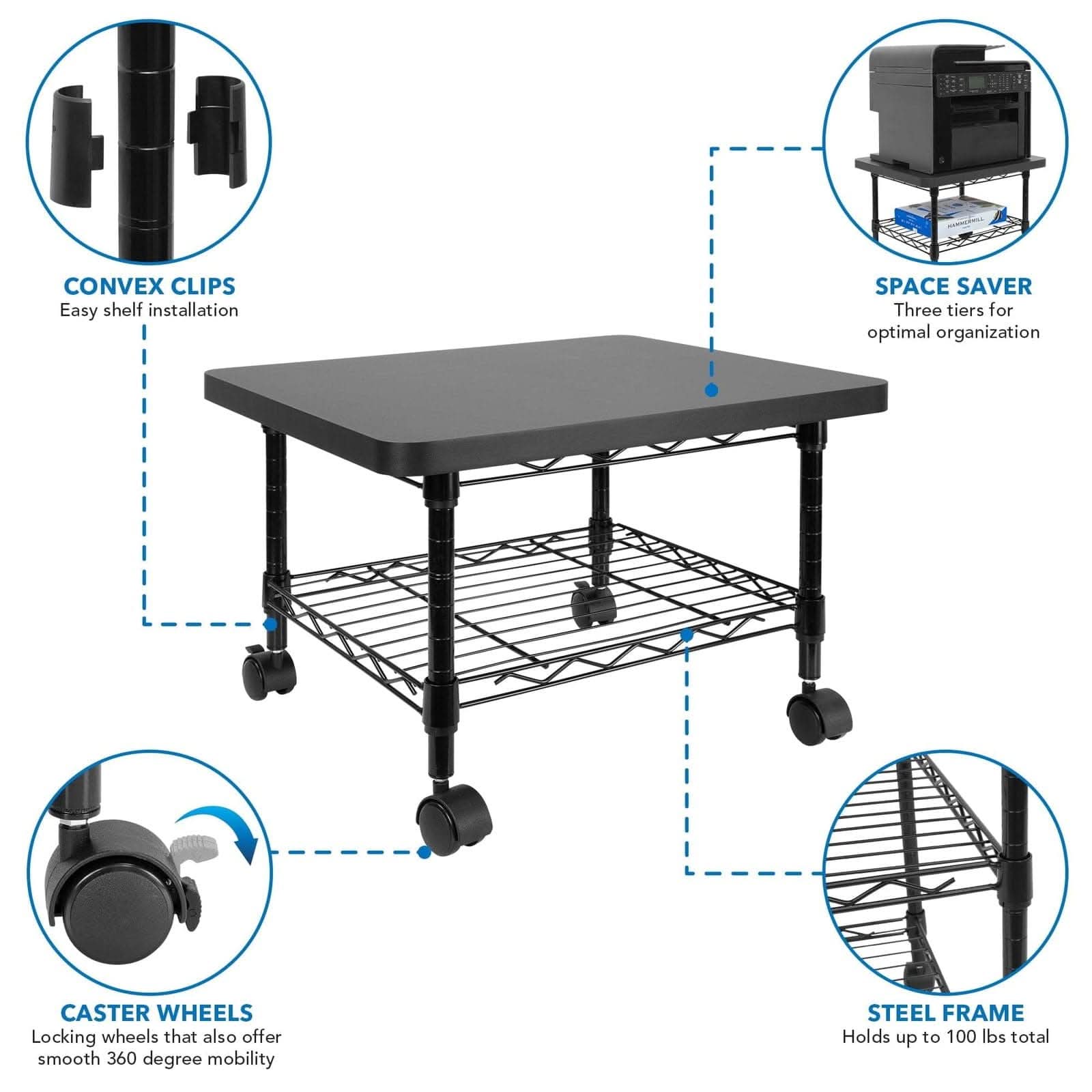 CONVEX CLIPS  
Easy shelf installation  

SPACE SAVER  
Three tiers for optimal organization  

CASTER WHEELS  
Locking wheels that also offer smooth 360 degree mobility  

STEEL FRAME  
Holds up to 100 lbs total