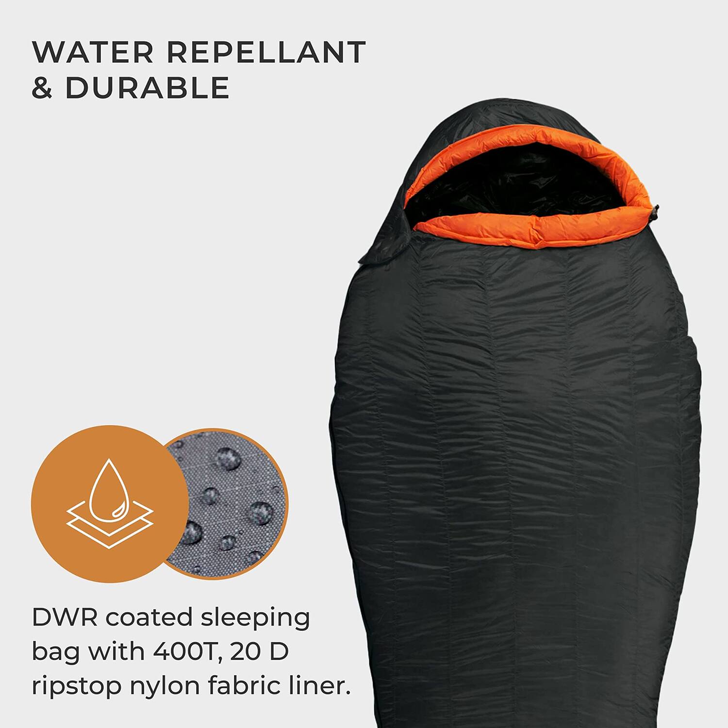 WATER REPELLENT & DURABLE

DWR coated sleeping bag with 400T, 20 D ripstop nylon fabric liner.