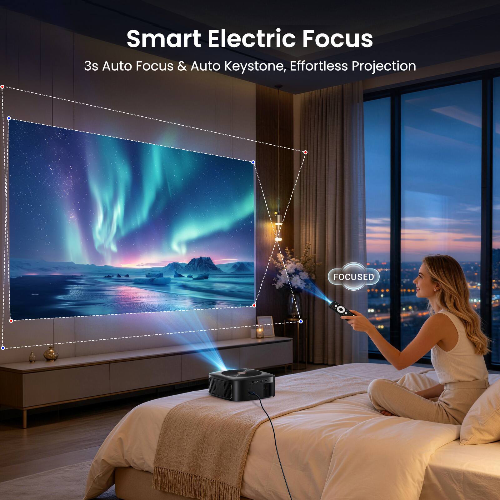 Smart Electric Focus  
3s Auto Focus & Auto Keystone, Effortless Projection  
FOCUSED