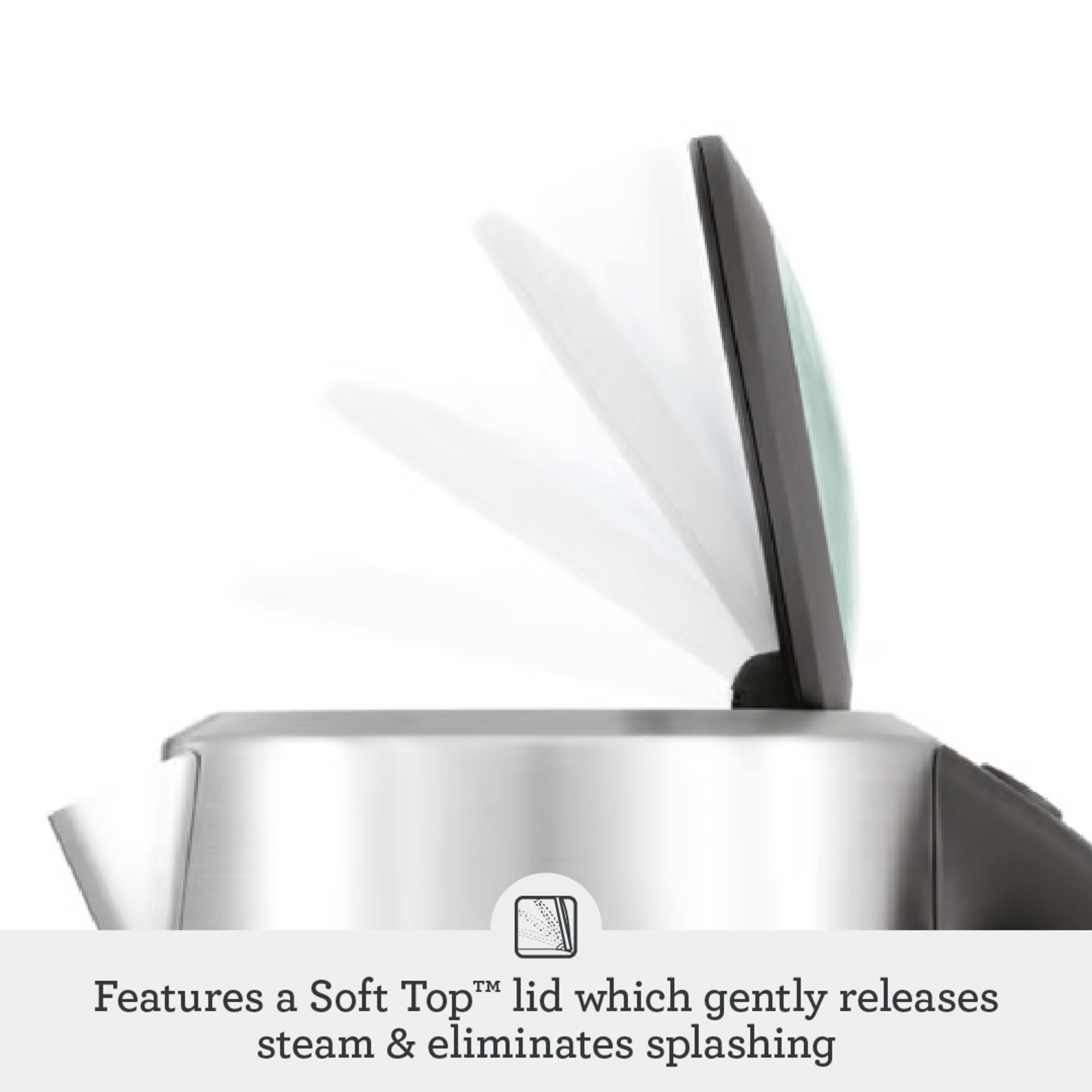 Features a Soft Top™ lid which gently releases steam & eliminates splashing