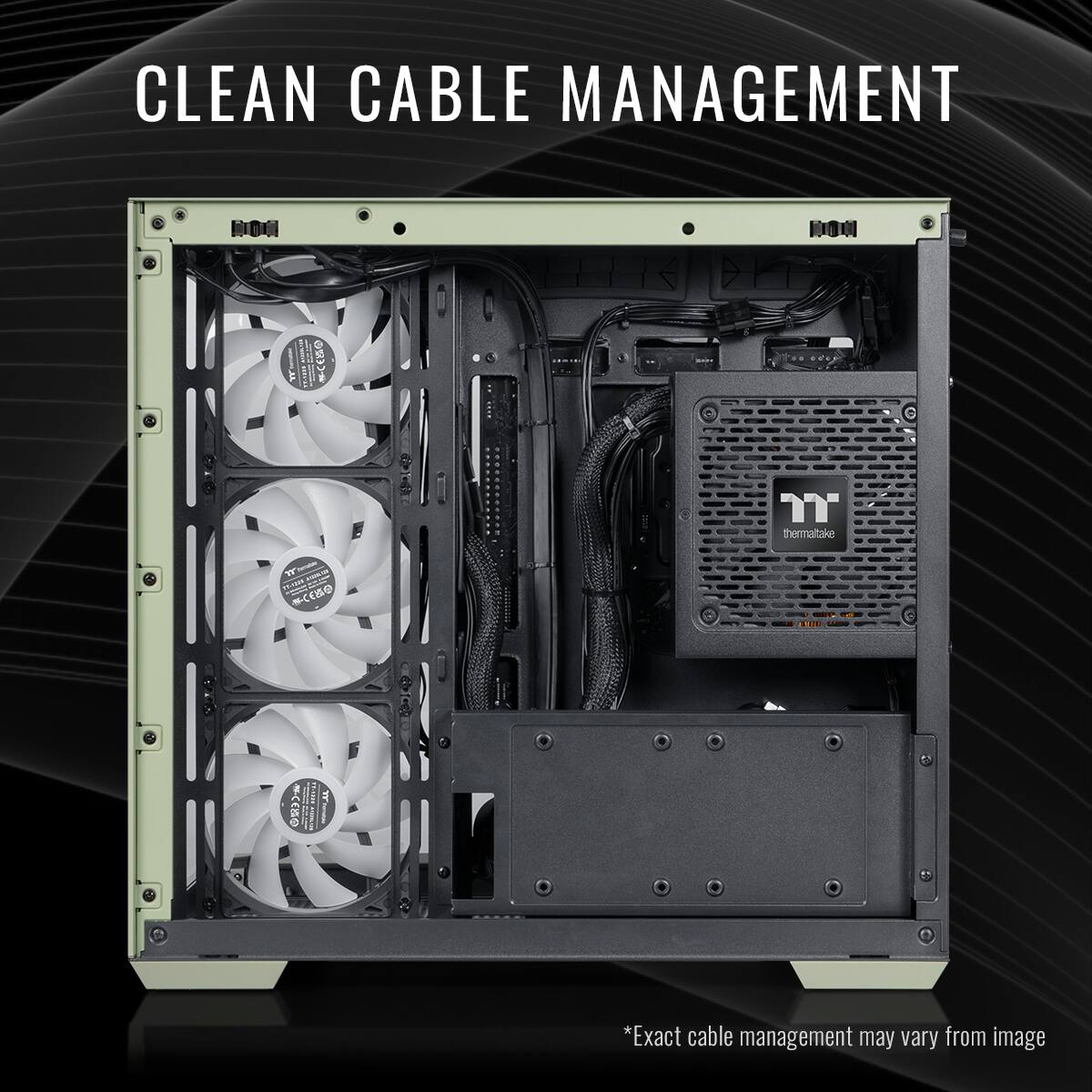 CLEAN CABLE MANAGEMENT
*Exact cable management may vary from image