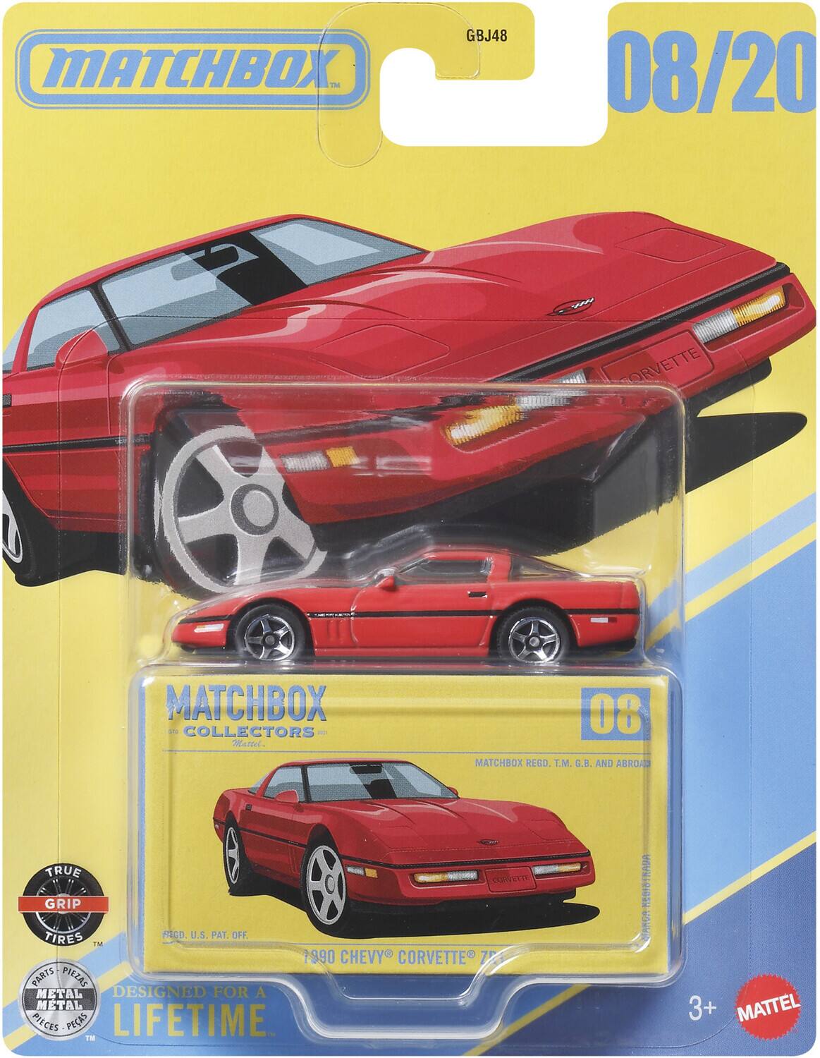 MATCHBOX  
GBJ48  
08/20  
ORVETTE  
MATCHBOX COLLECTORS  
Mattel  
08  
MATCHBOX REGD. T.M. G.B. AND ABROAD  
TRUE CURPITE GRIP TIRES  
FAGO U.S. PAT. OFF.  
IM  
1990 CHEVY CORVETTE  
7  
PARTS PIEZAS METAL  
DESIGNED FOR A METAL PIECES PEAS  
LIFETIME  
TM  
KEDIBTRADA NANGA  
3+  
MATTEL