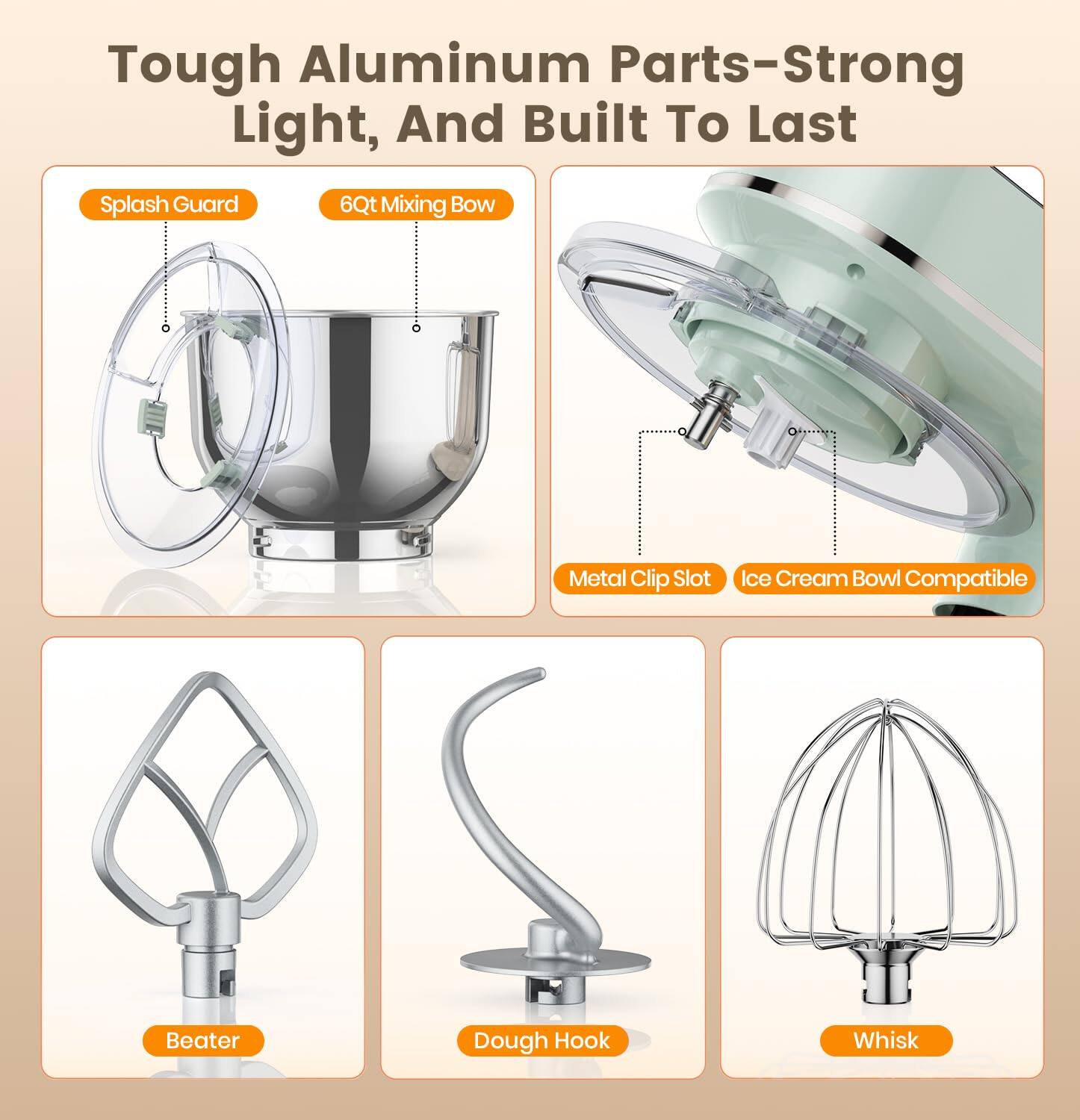 Tough Aluminum Parts-Strong Light, And Built To Last

- Splash Guard
- 6Qt Mixing Bowl
- Metal Clip Slot
- Ice Cream Bowl Compatible
- Beater
- Dough Hook
- Whisk