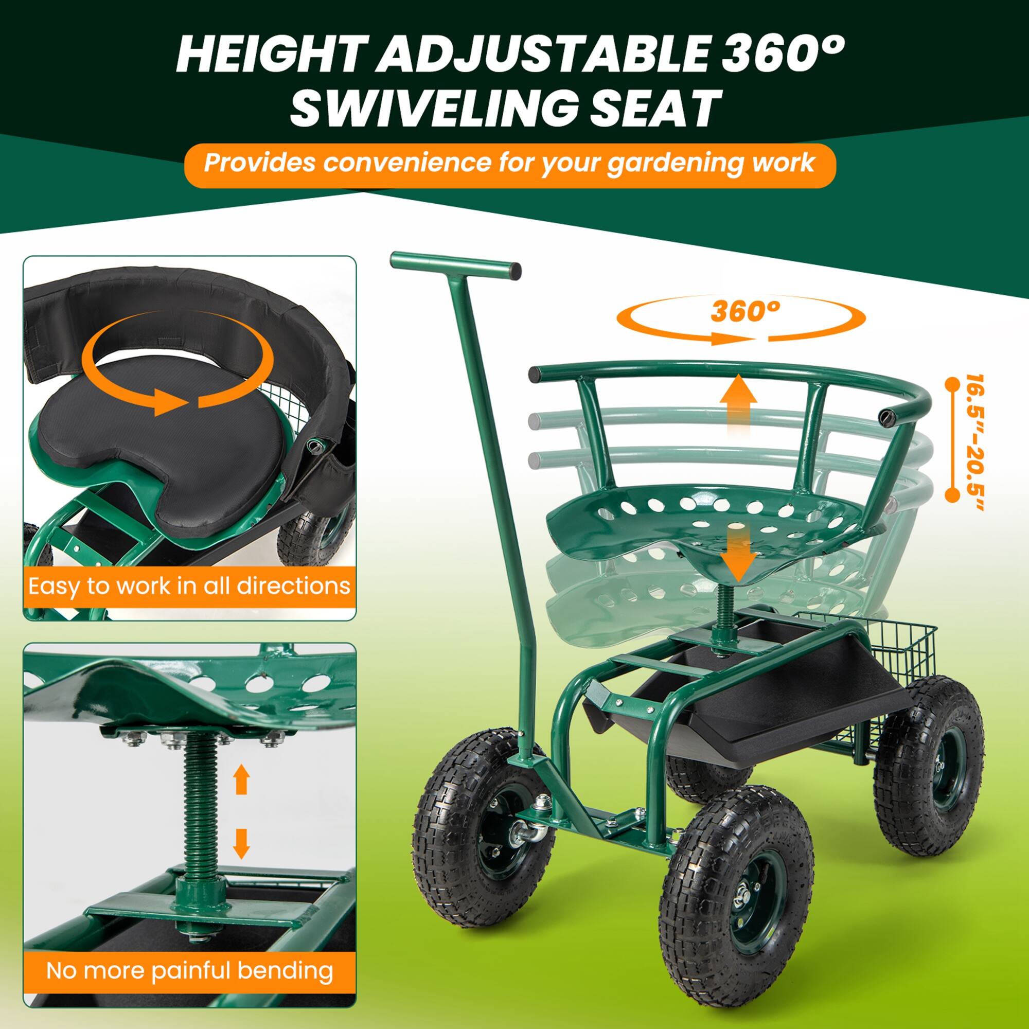 HEIGHT ADJUSTABLE 360° SWIVELING SEAT  
Provides convenience for your gardening work  

Easy to work in all directions  

No more painful bending  

360°  

16.5"-20.5"