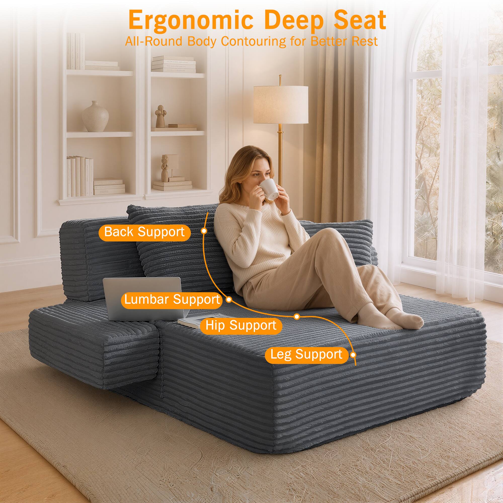 Ergonomic Deep Seat  
All-Round Body Contouring for Better Rest  
Back Support  
Lumbar Support  
Hip Support  
Leg Support