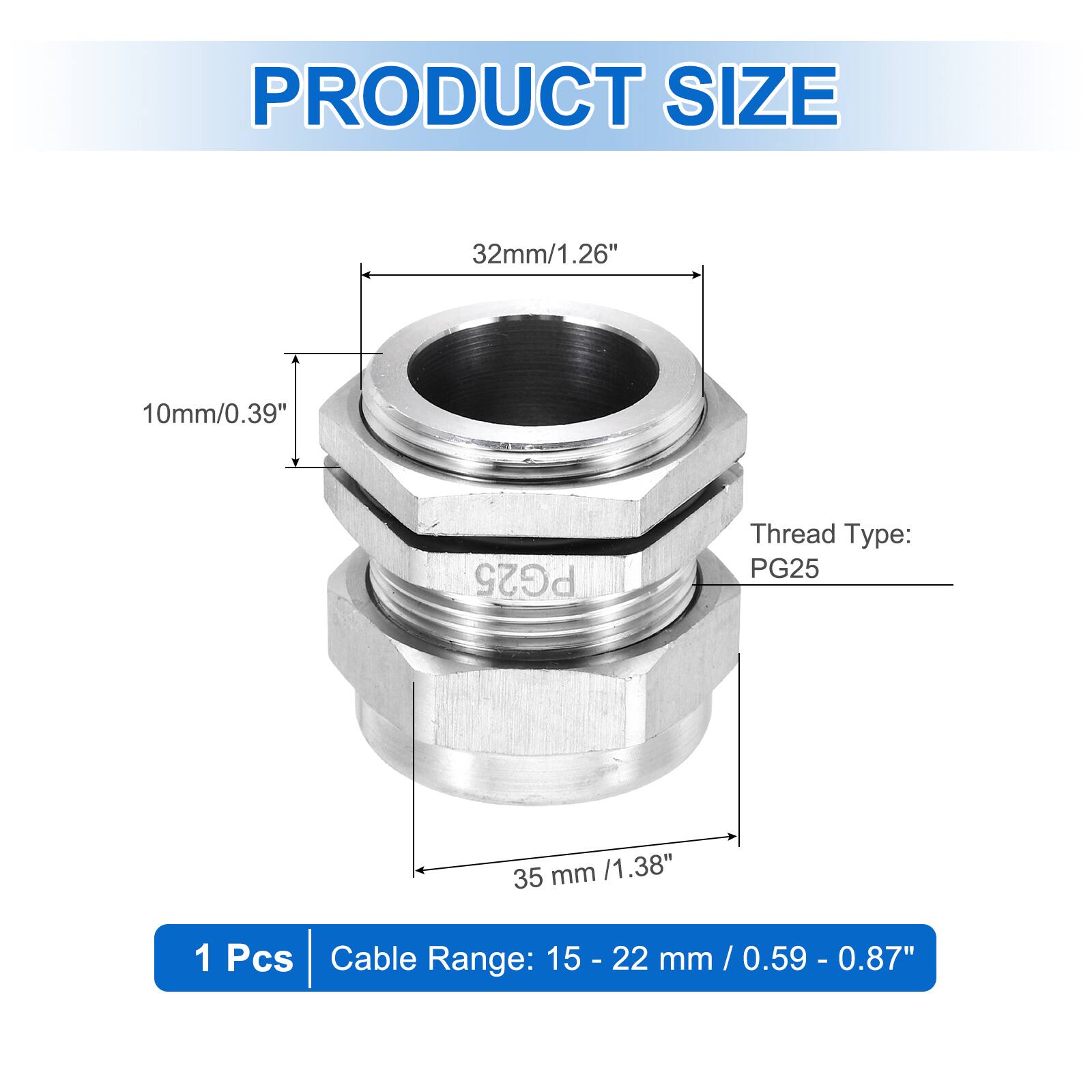 PRODUCT SIZE  
32mm/1.26"  
10mm/0.39"  
Thread Type: PG25  
35mm/1.38"  
1 Pcs  
Cable Range: 15 - 22 mm / 0.59 - 0.87"