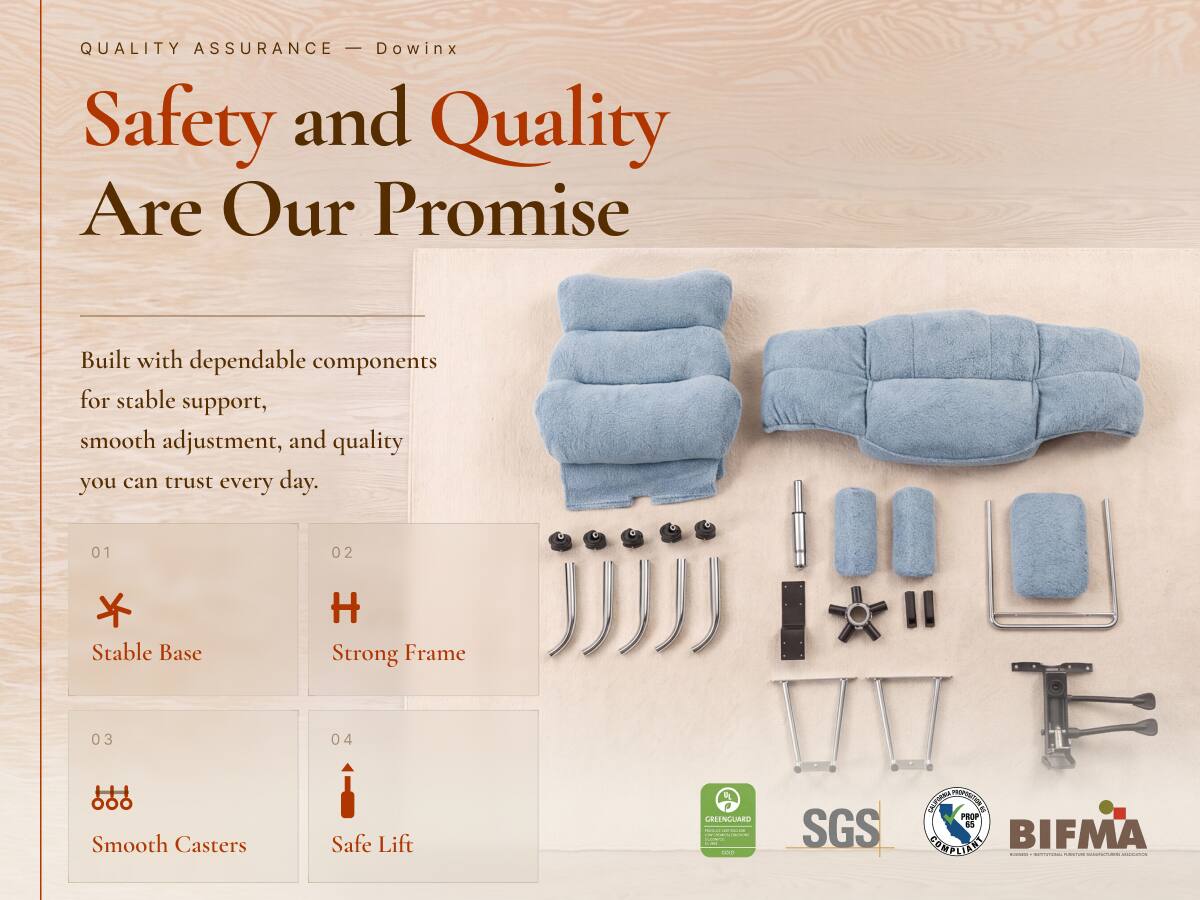 QUALITY ASSURANCE - Dowinx  
Safety and Quality Are Our Promise  

Built with dependable components for stable support, smooth adjustment, and quality you can trust every day.  

01  
Stable Base  

02  
Strong Frame  

03  
Smooth Casters  

04  
Safe Lift  

UN GEEENGUAED  
minical-alladelive  
COMTURA 100  

SGS  
CALIFORNIA PROPOSITION 65 COMPLIANT  
BIFMA 1-000 LIVERS  
www.al-ain.com