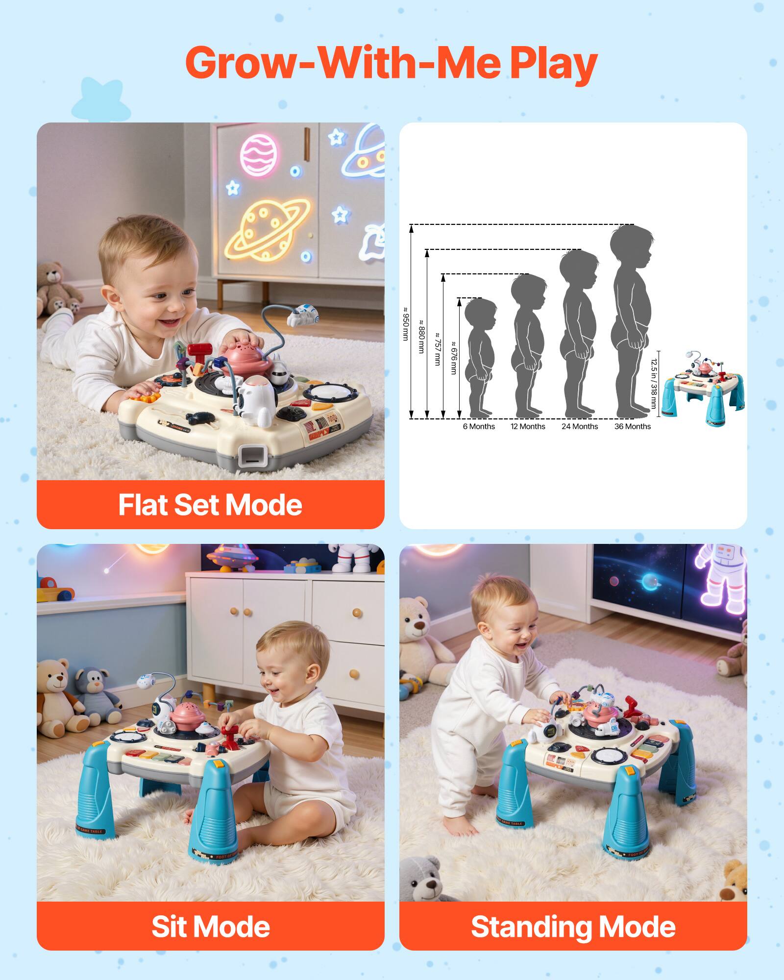 Grow-With-Me Play

Flat Set Mode

Sit Mode

Standing Mode

Months
6 Months
12 Months
24 Months
36 Months

Height
676mm