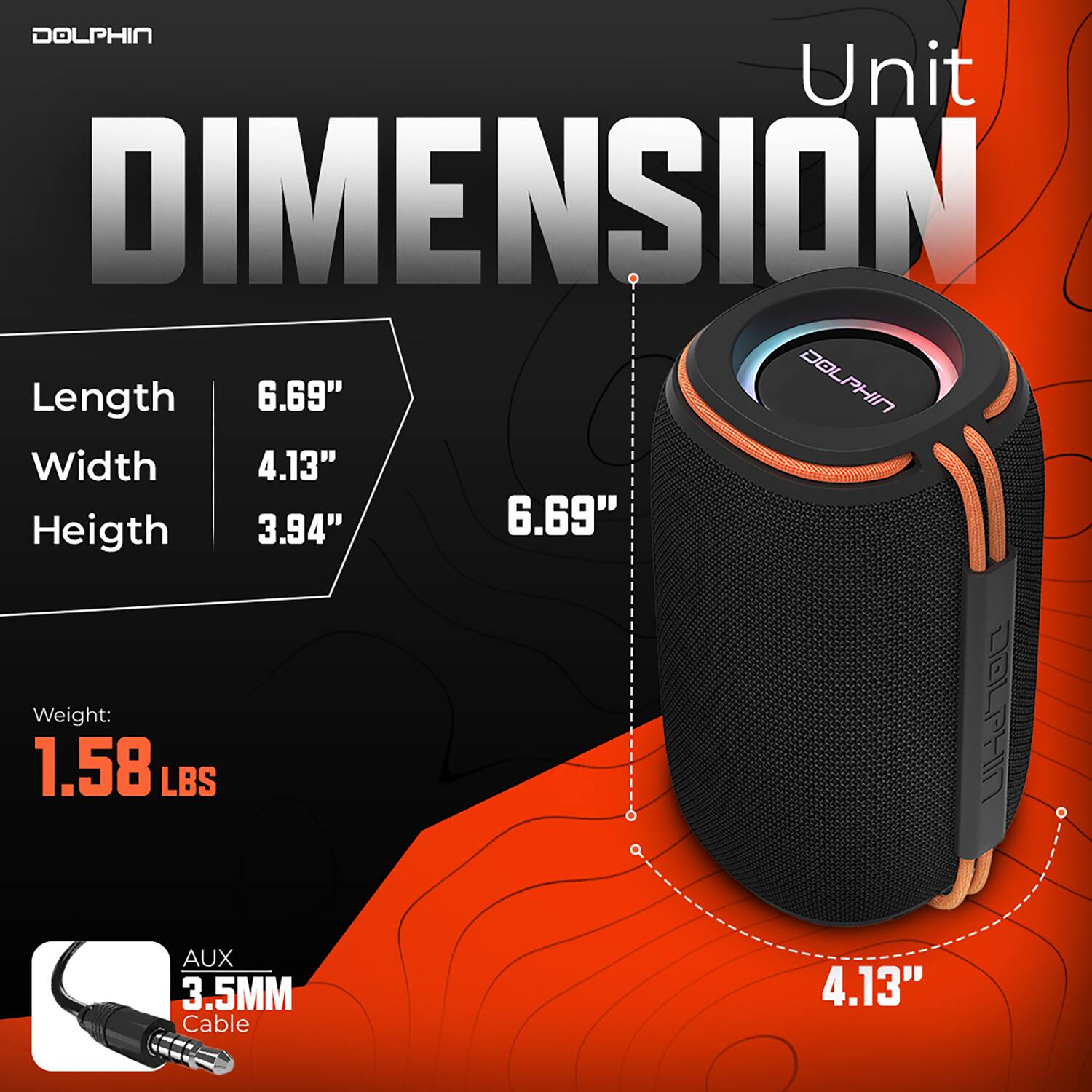 DOLPHIN  
Unit  
DIMENSION  
Length: 6.69"  
Width: 4.13"  
Height: 3.94"  
Weight: 1.58 LBS  
AUX 3.5MM Cable