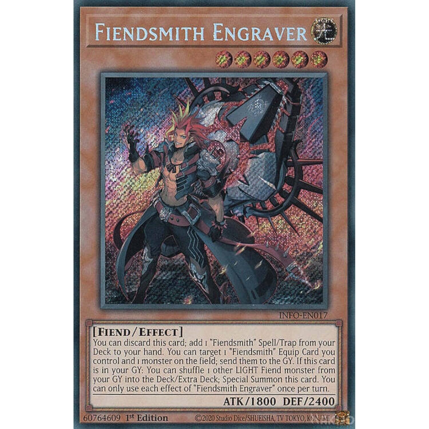 FIENDSMITH ENGRAVER  
INFO-EN017  

[FRIENDSMITH EFFECT]  
You can discard this card; add "Fiendsmith" Spell/Trap from your Deck to your hand. You can target 1 "Fiendsmith" Equip Card you control and 1 monster on the field; send them to the GY. If this card is in your GY: You can shuffle 1 other LIGHT Fiend monster from your GY into the Deck/Extra Deck; Special Summon this card. You can only use each effect of "Fiendsmith Engraver" once per turn.  

ATK/1800 DEF/2400  

60764609 1st Edition  
©2020 Studio Dice/SHUEISHA, TV TOKYO, KONAMI