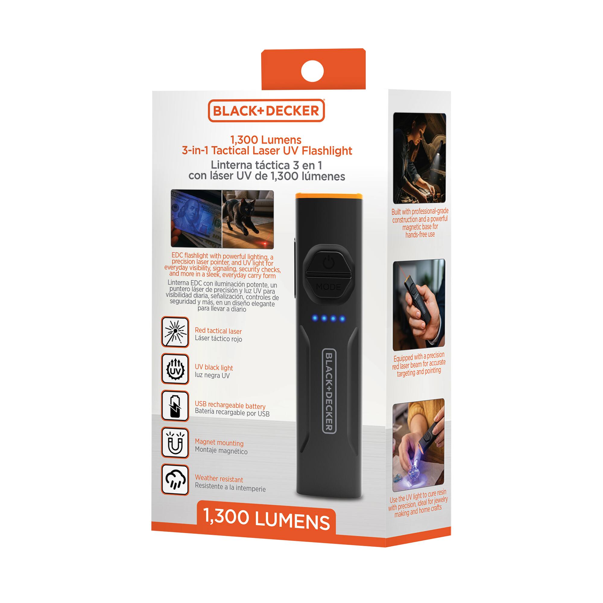 BLACK+DECKER  
1,300 Lumens 3-in-1 Tactical Laser UV Flashlight  
Linterna táctica 3 en 1 con láser UV de 1,300 lúmenes  

EDC flashlight with powerful lighting, a precision laser pointer, and UV light for everyday visibility, signaling, security checks, and more in a sleek, everyday carry form.  
Linterna EDC con iluminación potente, un puntero láser de precisión y luz UV para visibilidad diaria, señalización, controles de seguridad y más, en un diseño elegante para llevar a diario.  

Red tactical laser  
Láser táctico rojo  

UV black light  
Luz negra UV  

USB rechargeable battery  
Batería recargable por USB  

Magnet mounting  
Montaje magnético  

Weather resistant  
Resistente a la intemperie  

1,300 LUMENS  

Equipped with a precision red laser beam for accurate targeting and pointing.  
Equipado con un láser rojo de precisión para un apuntado preciso.  

Use the UV light to cure resin, ideal for jewelry making and home crafts.  
Utilice la