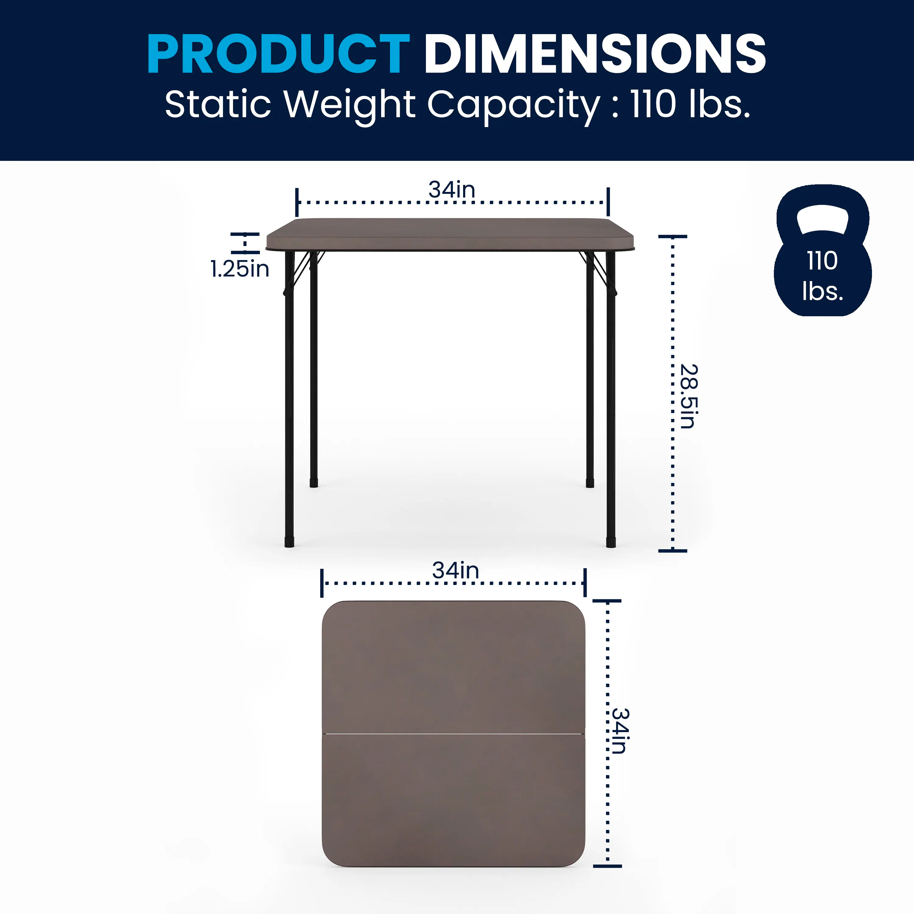 PRODUCT DIMENSIONS  
Static Weight Capacity: 110 lbs.  
34in x 1.25in x 28.5in x 34in x 34in