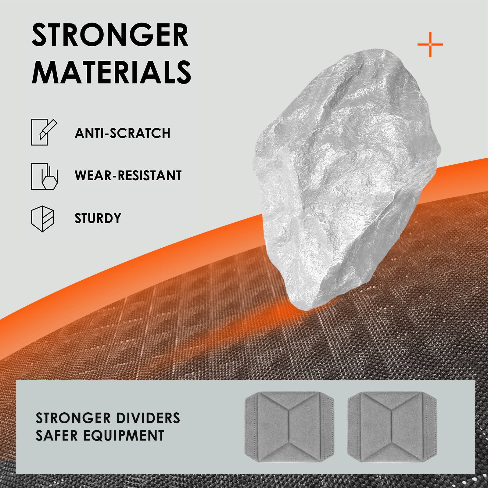 STRONGER MATERIALS

- ANTI-SCRATCH
- WEAR-RESISTANT
- STURDY

STRONGER DIVIDERS SAFER EQUIPMENT