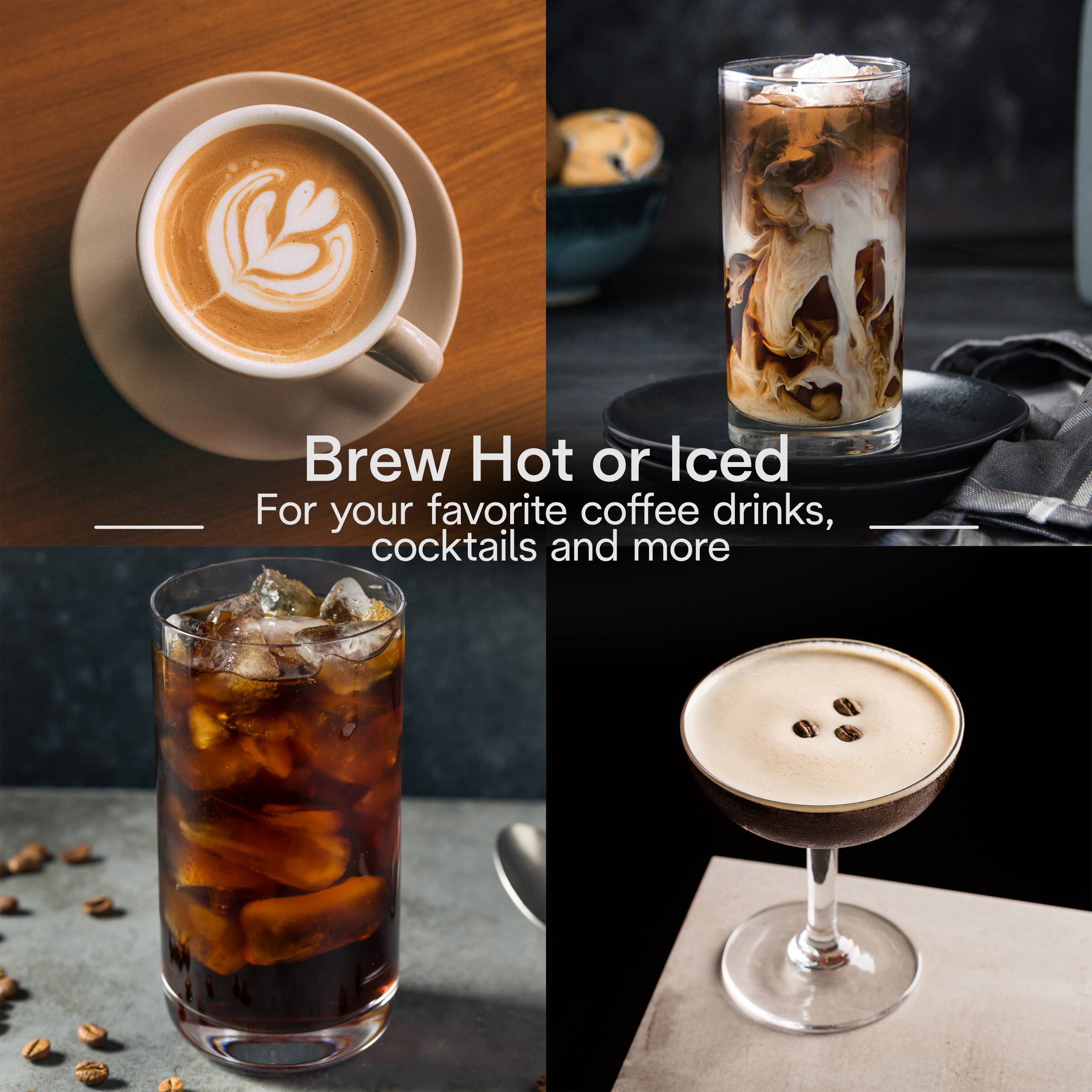 Brew Hot or Iced For your favorite coffee drinks, cocktails and more