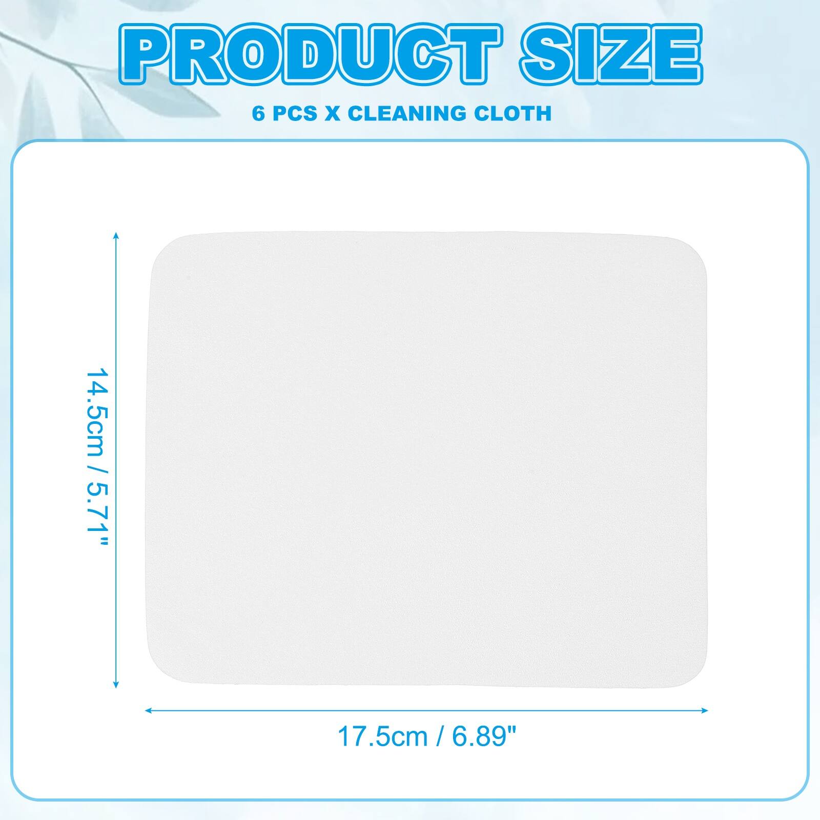 PRODUCT SIZE  
6 PCS X CLEANING CLOTH  
14.5cm / 5.71"  
17.5cm / 6.89"