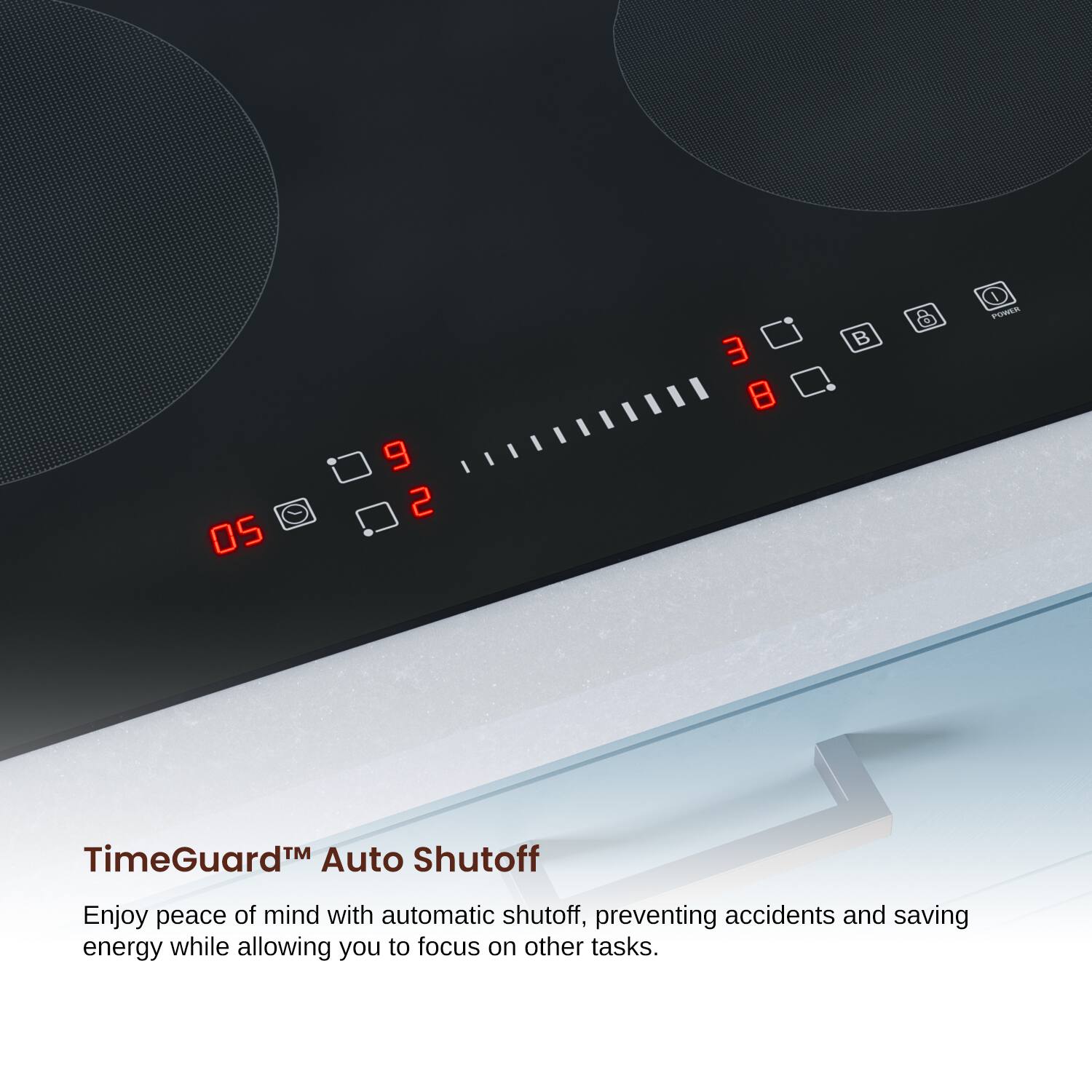 05 9 2 3 8 & 1 POWER TimeGuard Auto Shutoff Enjoy peace of mind with automatic shutoff, preventing accidents and saving energy while allowing you to focus on other tasks.