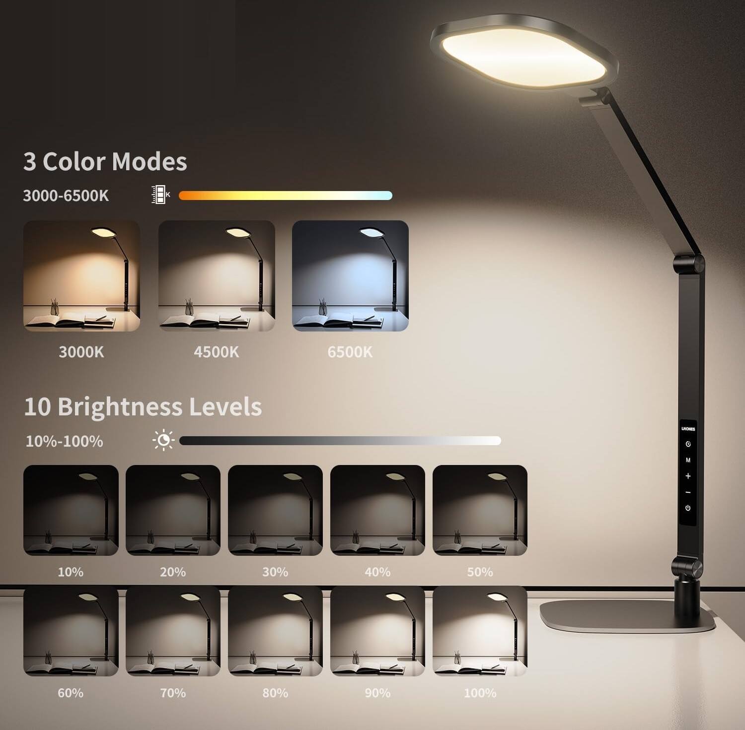 3 Color Modes  
3000-6500K  
3000K  
4500K  
6500K  

10 Brightness Levels  
10%-100%  
10%  
20%  
30%  
40%  
50%  
60%  
70%  
80%  
90%  
100%
