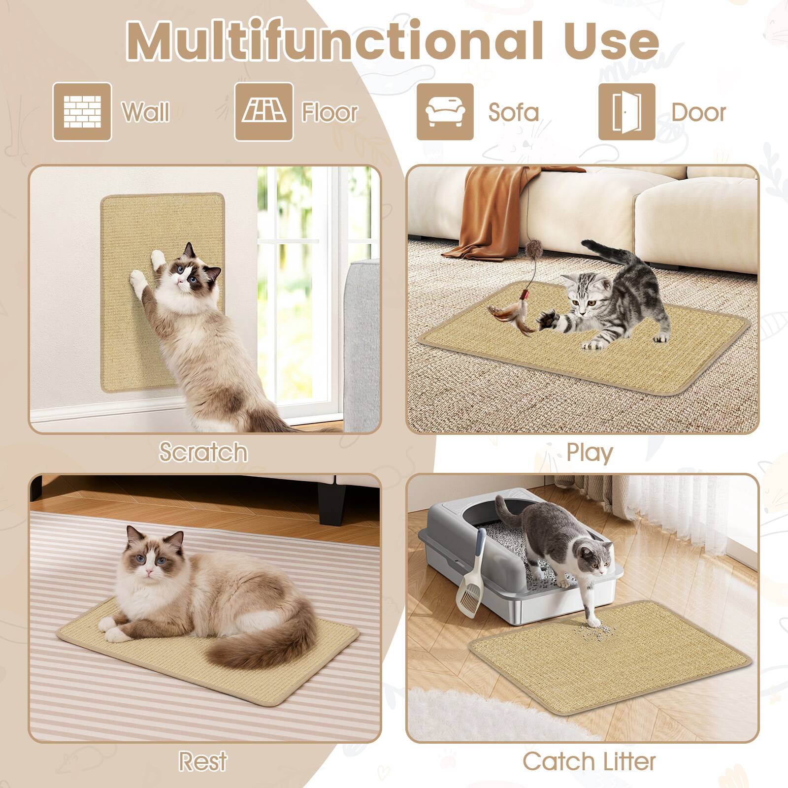 Multifunctional Use

- Wall
- Floor
- Sofa
- Door

- Scratch
- Play
- Rest
- Catch Litter