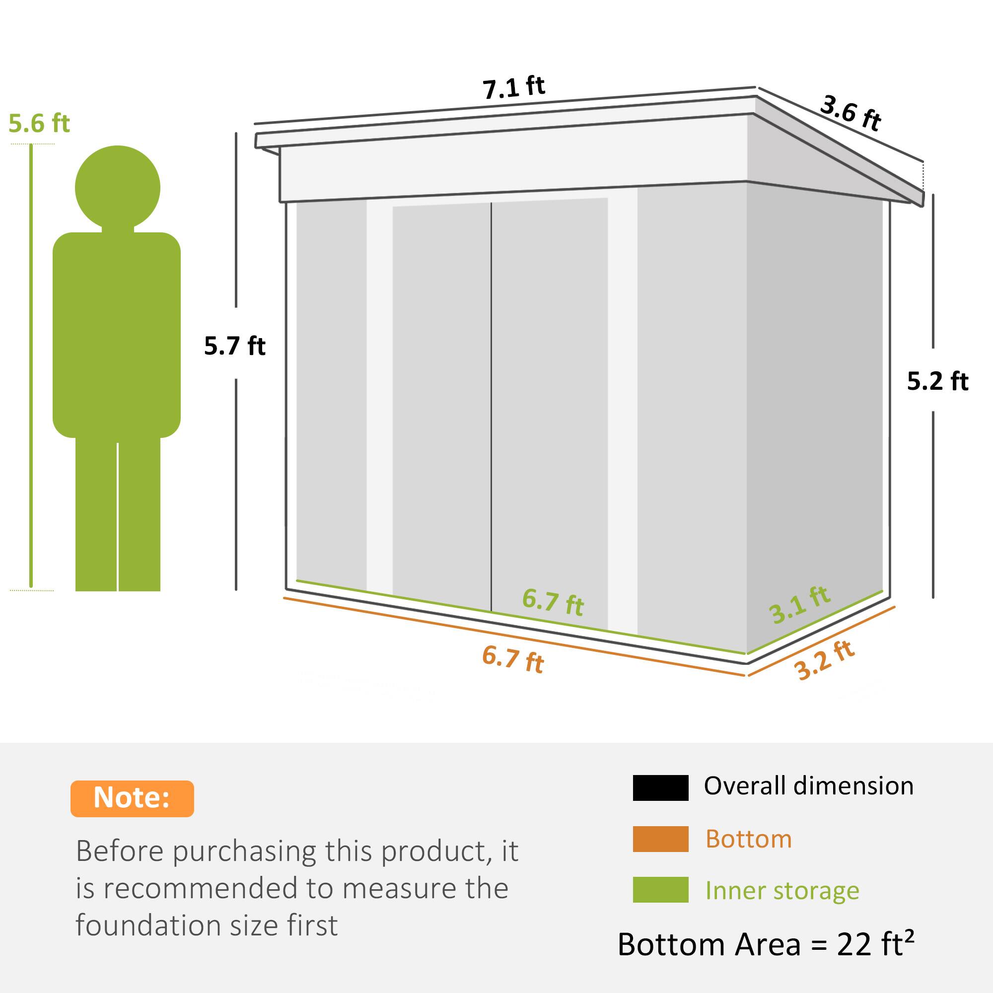 5.6 ft  
7.1 ft  
3.6 ft  
5.7 ft  
5.2 ft  
6.7 ft  
3.1 ft  
3.2 ft  

Note: Before purchasing this product, it is recommended to measure the foundation size first.  

Overall dimension  
Bottom  
Inner storage  

Bottom Area = 22 ft²