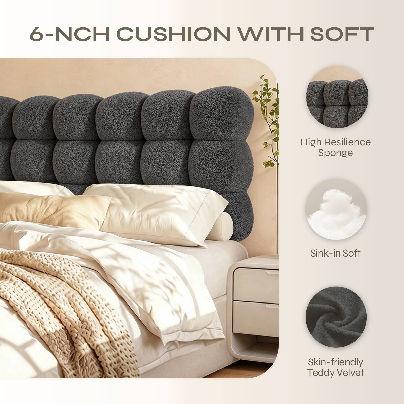 6-NCH CUSHION WITH SOFT

High Resilience Sponge

Sink-in Soft

Skin-friendly Teddy Velvet