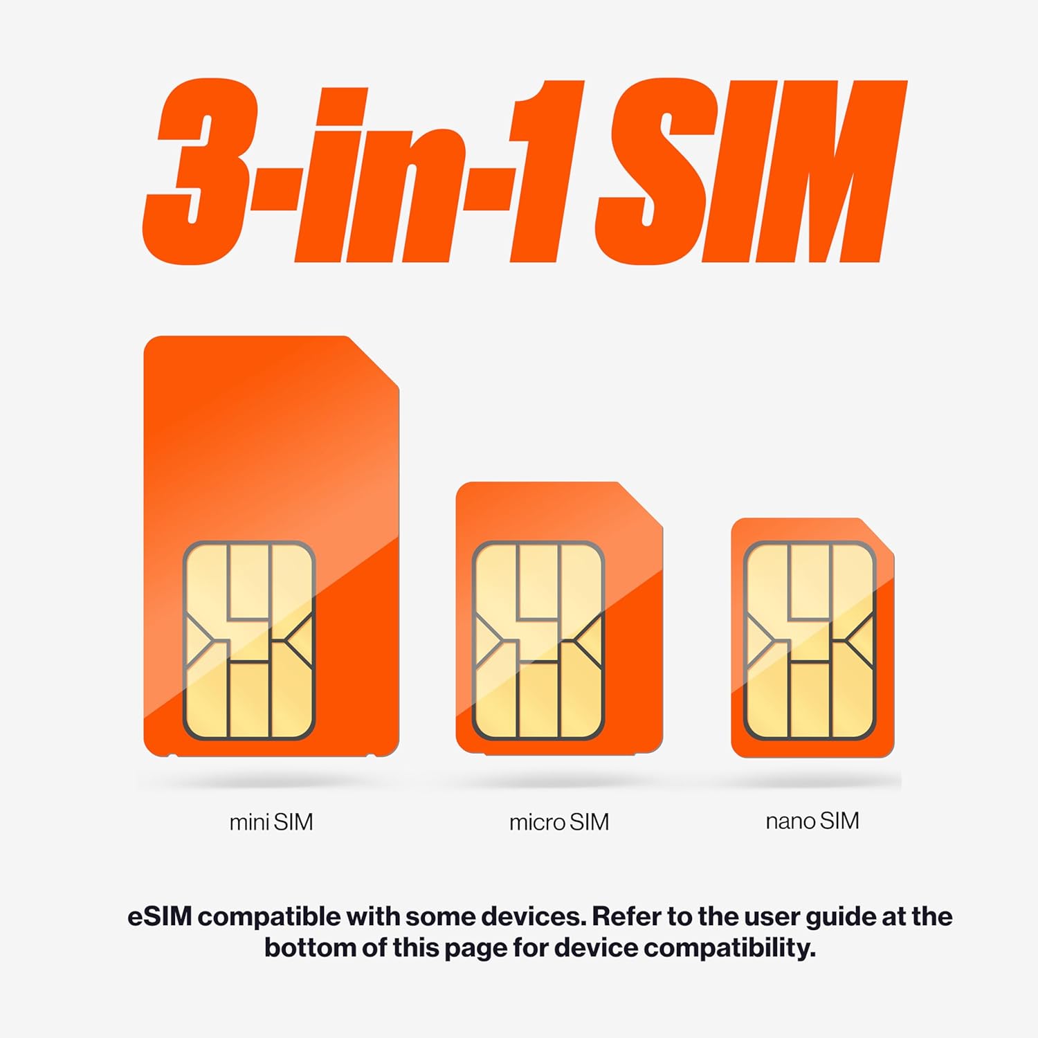 3-in-1 SIM

mini SIM micro SIM nano SIM

eSIM compatible with some devices. Refer to the user guide at the bottom of this page for device compatibility.
