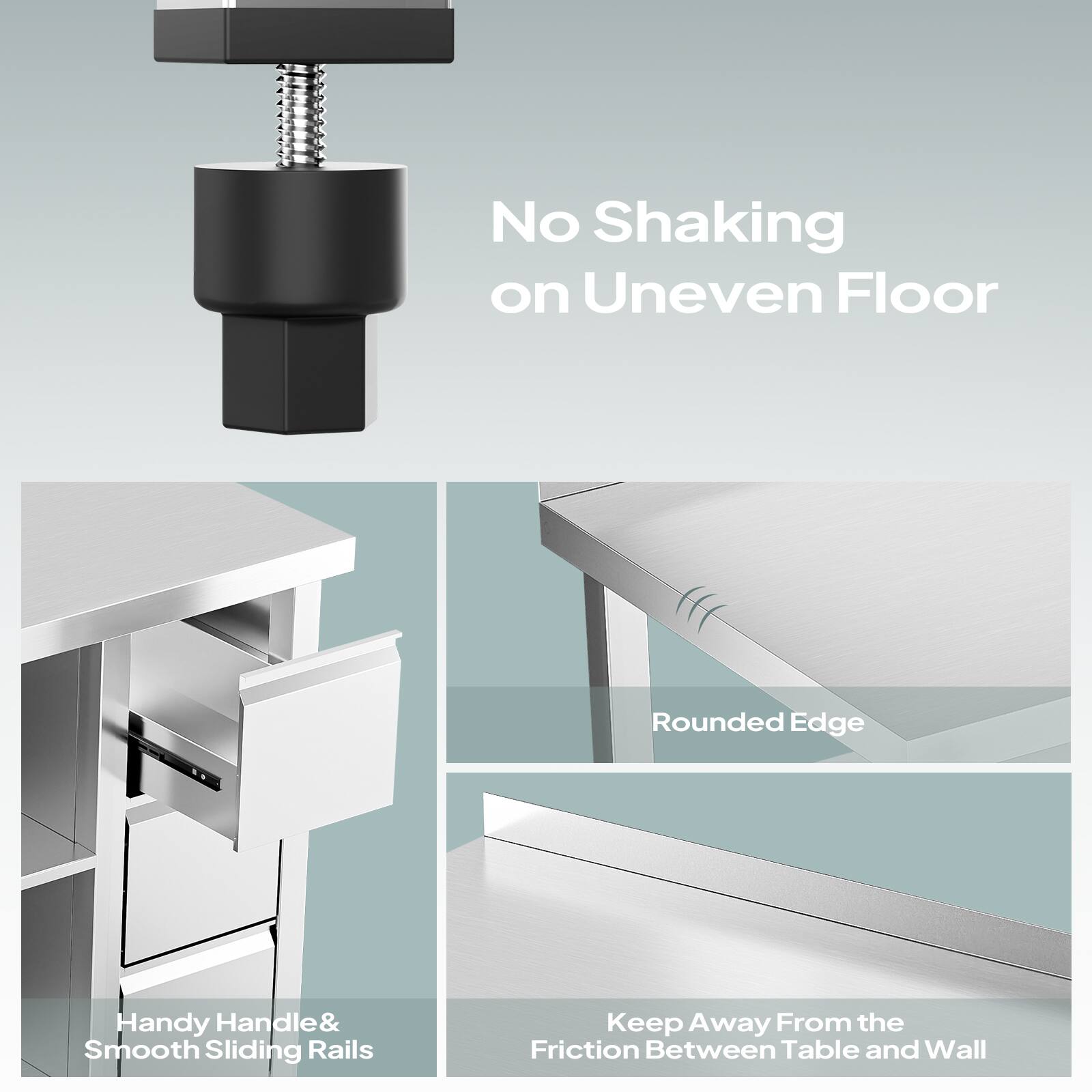 No Shaking on Uneven Floor  
Rounded Edge  
Handy Handle & Smooth Sliding Rails  
Keep Away From the Friction Between Table and Wall