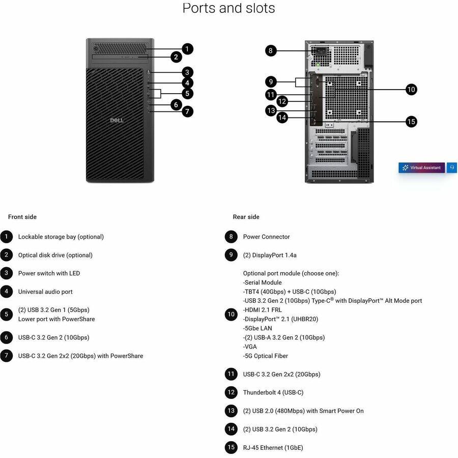 Ports and slots

Front side:
1. Lockable storage bay (optional)
2. Optical disk drive (optional)
3. Power switch with LED
4. Universal audio port
5. (2) USB 3.2 Gen 1 (5Gbps) Lower port with PowerShare
6. USB-C 3.2 Gen 2 (10Gbps)
7. USB-C 3.2 Gen 2x2 (20Gbps) with PowerShare

Rear side:
8. Power Connector
9. (2) DisplayPort 1.4a
10. Optional port module (choose one):
   - Serial Module
   - TBT4 (40Gbps) + USB-C (10Gbps)
   - USB 3.2 Gen 2 (10Gbps) Type-C with DisplayPort Alt Mode port
   - HDMI 2.1 FRL
   - DisplayPort 2.1 (UHBR20)
   - 5Gbe LAN
   - (2) USB-A 3.2 Gen 2 (10Gbps)
   - VGA
   - 5G Optical Fiber
11. USB-C 3.