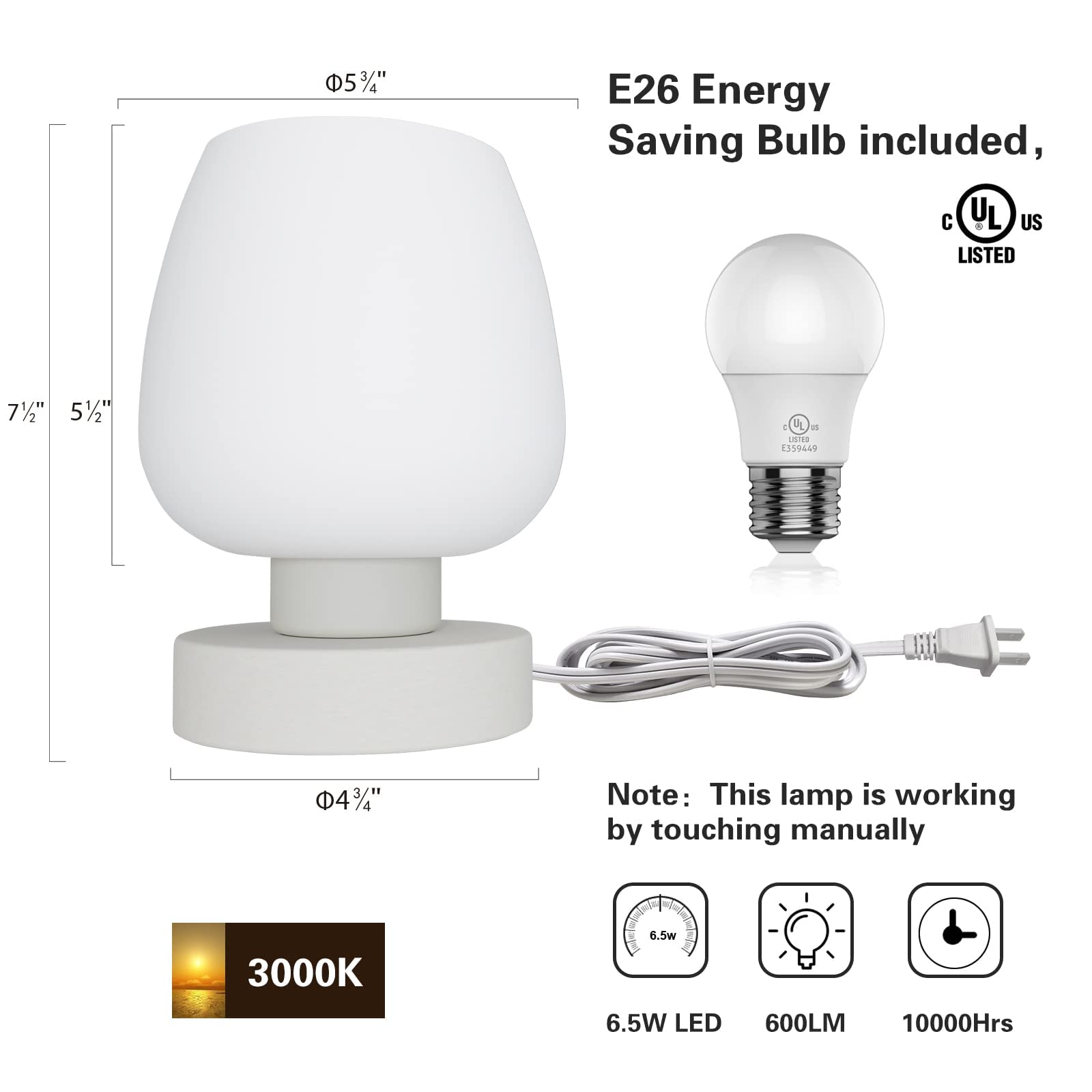 E26 Energy Saving Bulb included,  
UL US LISTED  

Note: This lamp is working by touching manually  

6.5W LED  
600LM  
10000Hrs  

3000K