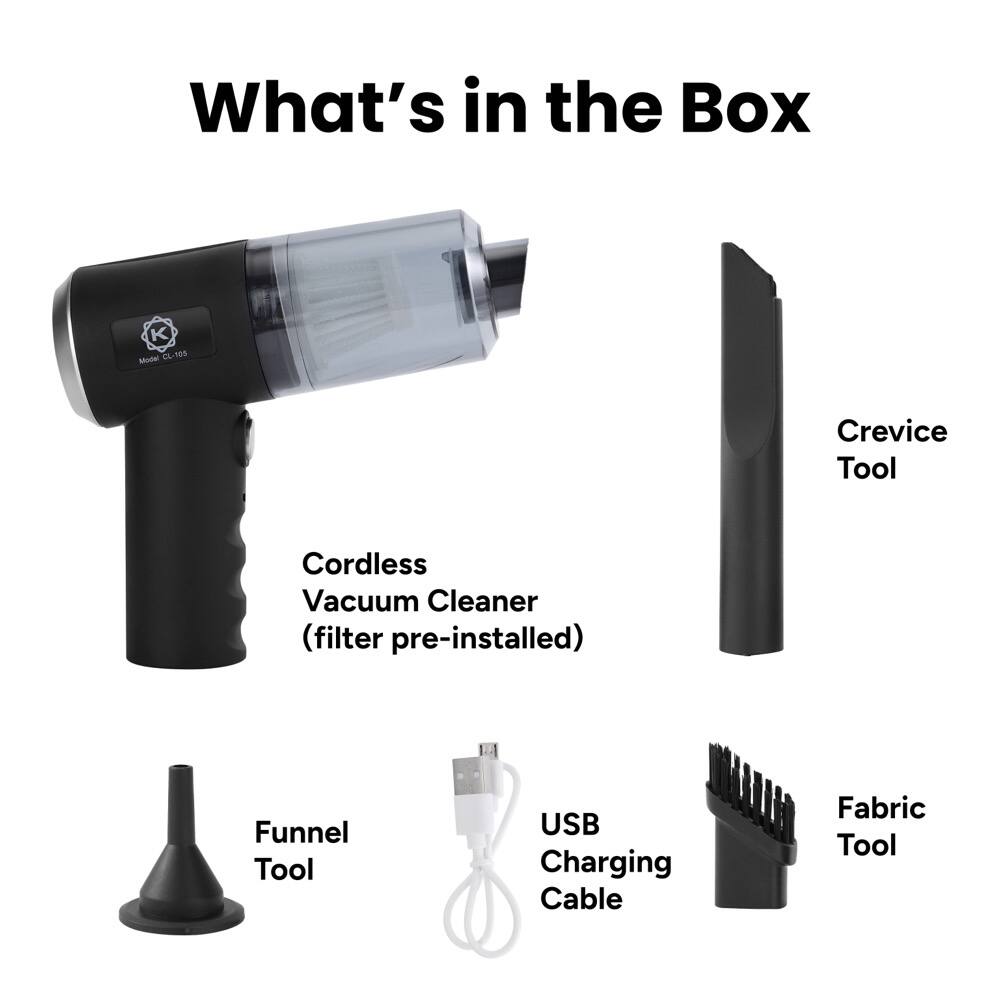What's in the Box

- Cordless Vacuum Cleaner (filter pre-installed)
- Crevice Tool
- Funnel Tool
- USB Charging Cable
- Fabric Tool