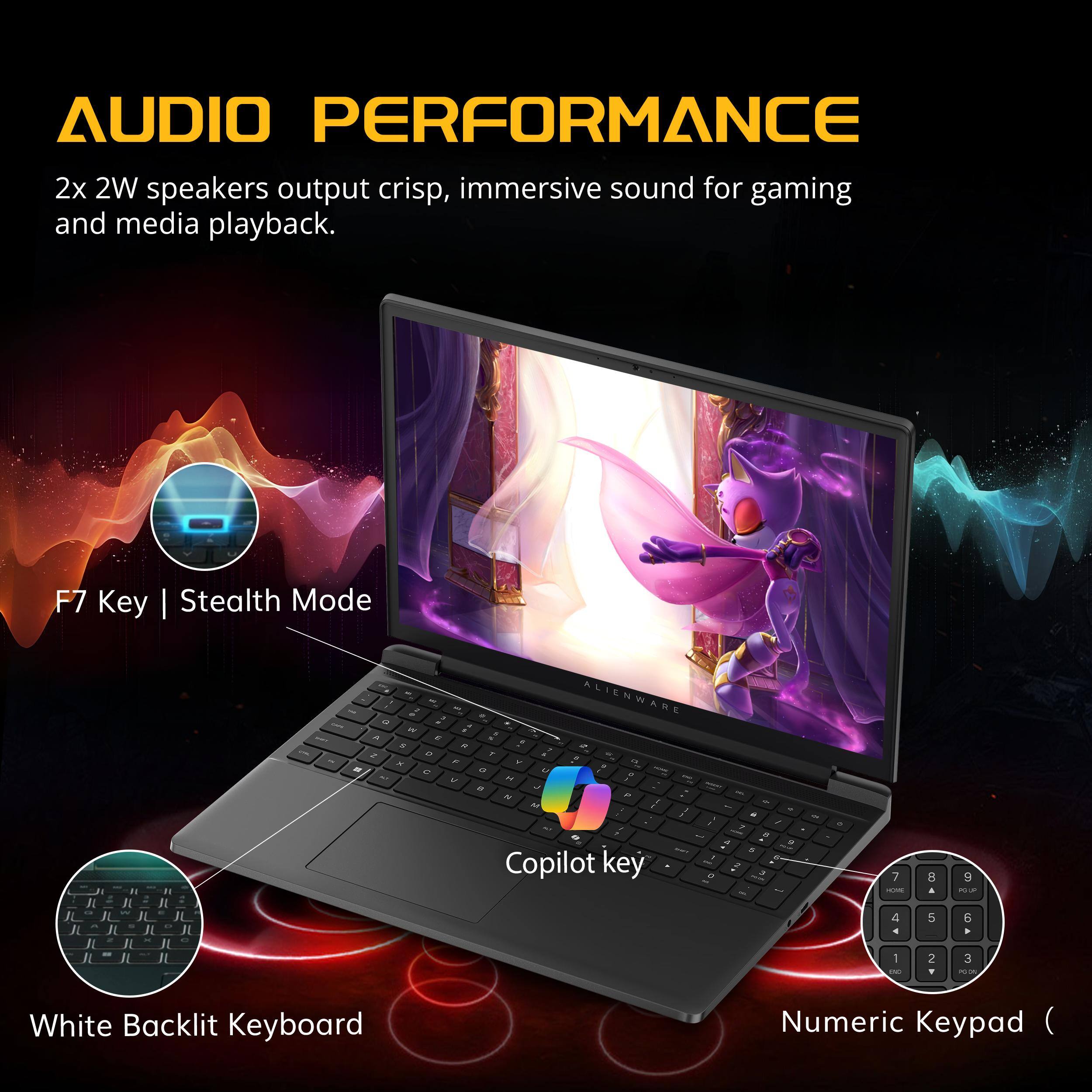 AUDIO PERFORMANCE  
2x 2W speakers output crisp, immersive sound for gaming and media playback.  

F7 Key | Stealth Mode  

Copilot key  

White Backlit Keyboard Numeric Keypad
