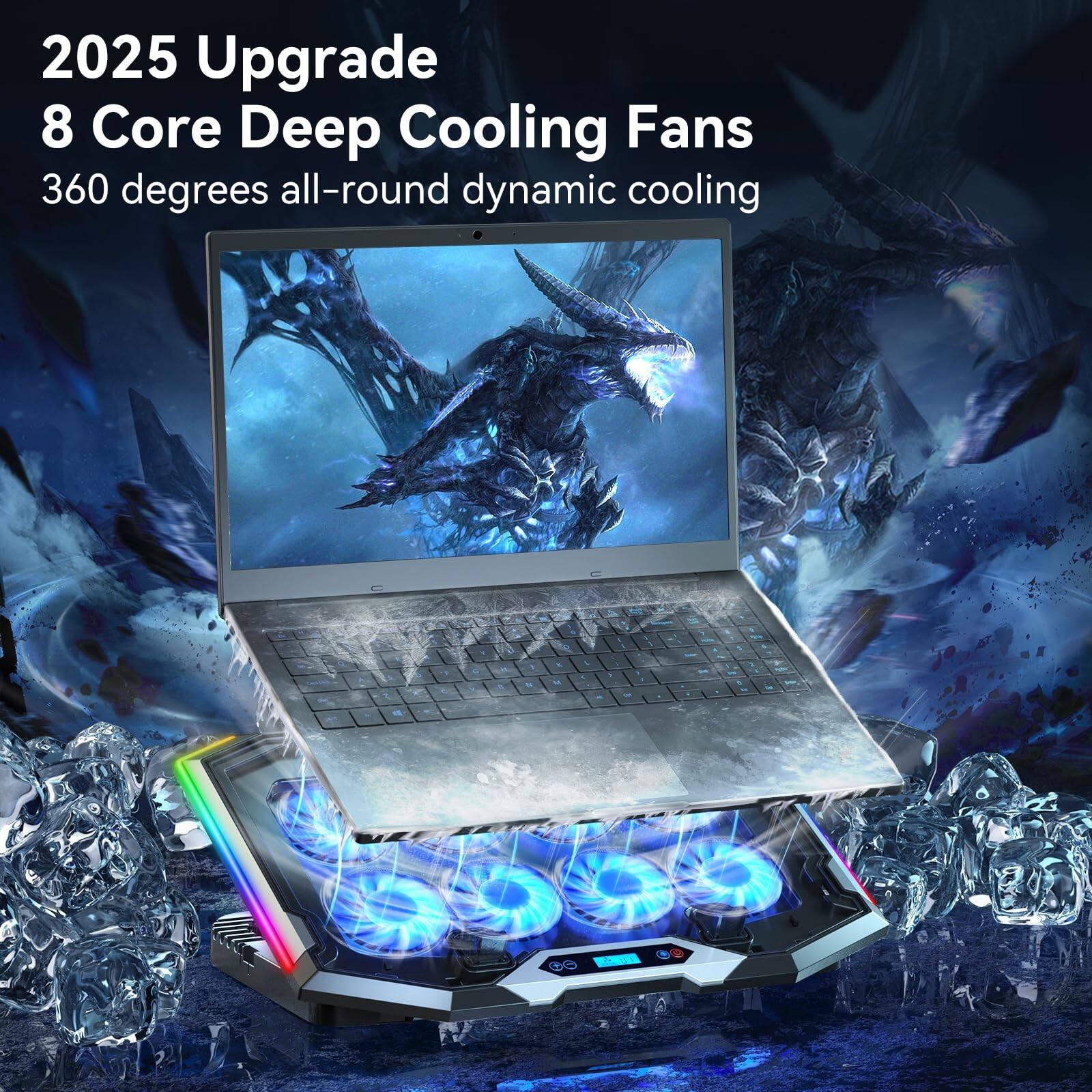 2025 Upgrade  
8 Core Deep Cooling Fans  
360 degrees all-round dynamic cooling