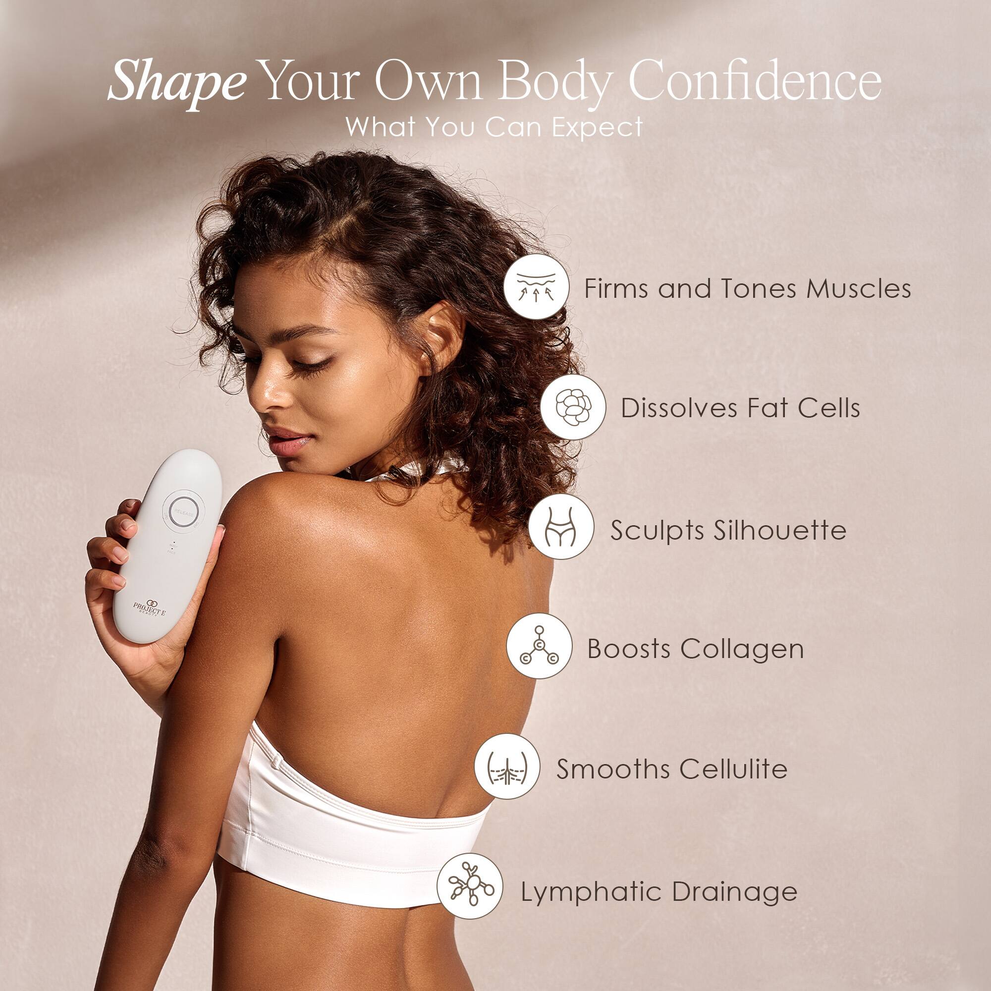 Shape Your Own Body Confidence  
What You Can Expect

- Firms and Tones Muscles
- Dissolves Fat Cells
- Sculpts Silhouette
- Boosts Collagen
- Smooths Cellulite
- Lymphatic Drainage