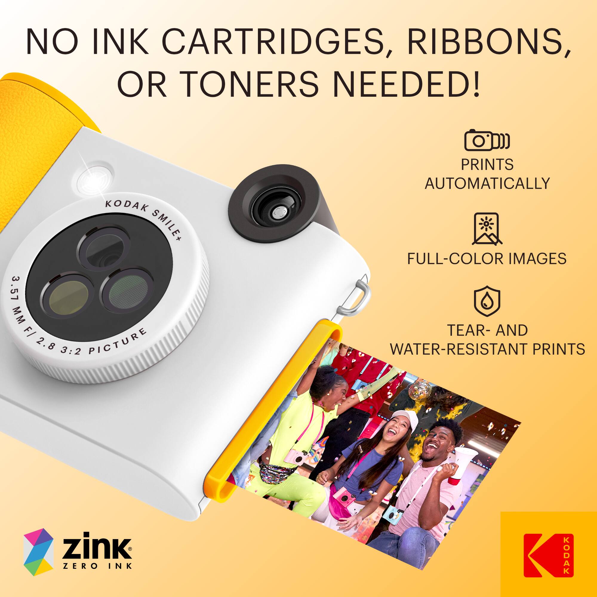 NO INK CARTRIDGES, RIBBONS, OR TONERS NEEDED!

KODAK SMILE+ 3.57 MM F/ 2.8 3:2 PICTURE

PRINTS AUTOMATICALLY

FULL-COLOR IMAGES

TEAR- AND WATER-RESISTANT PRINTS

zink ZERO INK

KODAK
