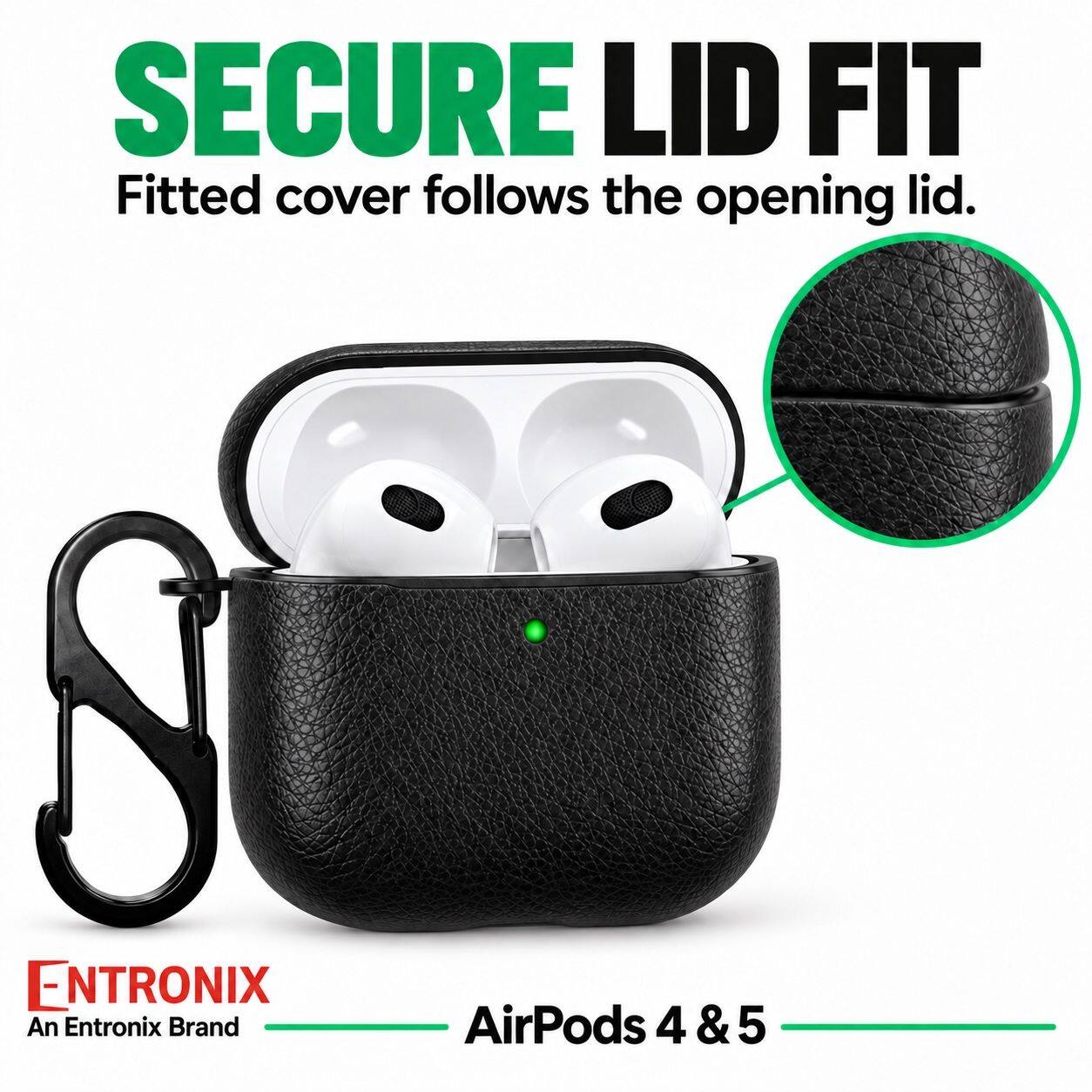 SECURE LID FIT  
Fitted cover follows the opening lid.  

ENTRONIX  
An Entronix Brand  

AirPods 4 & 5