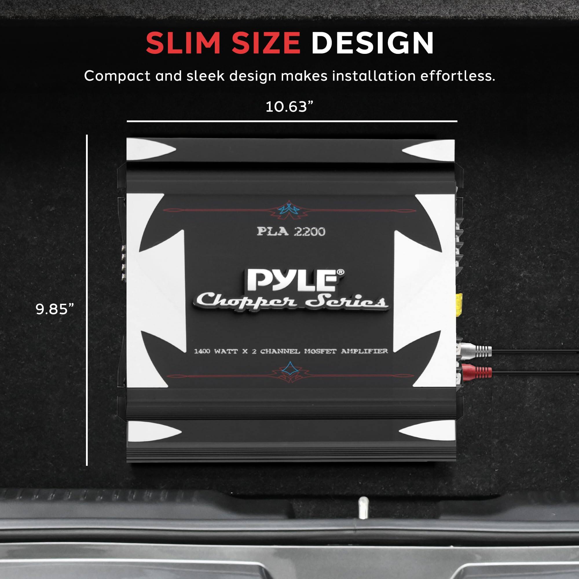 SLIM SIZE DESIGN  
Compact and sleek design makes installation effortless.  
10.63" x 9.85"  

PLA 2200  
PYLE Chopper Series  
1400 WATT x 2 CHANNEL MOSFET AMPLIFIER