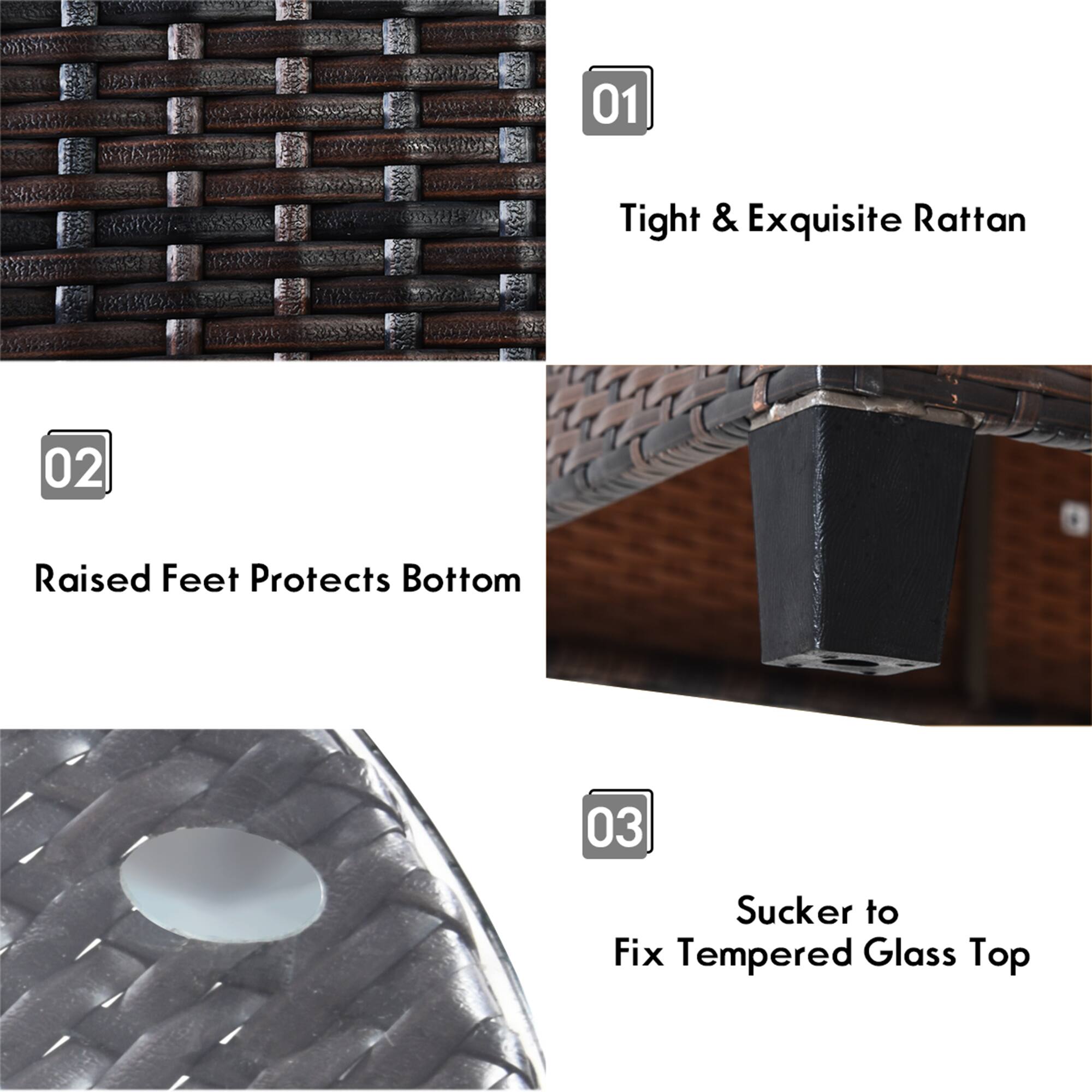 01 Tight & Exquisite Rattan  
02 Raised Feet Protects Bottom  
03 Sucker to Fix Tempered Glass Top
