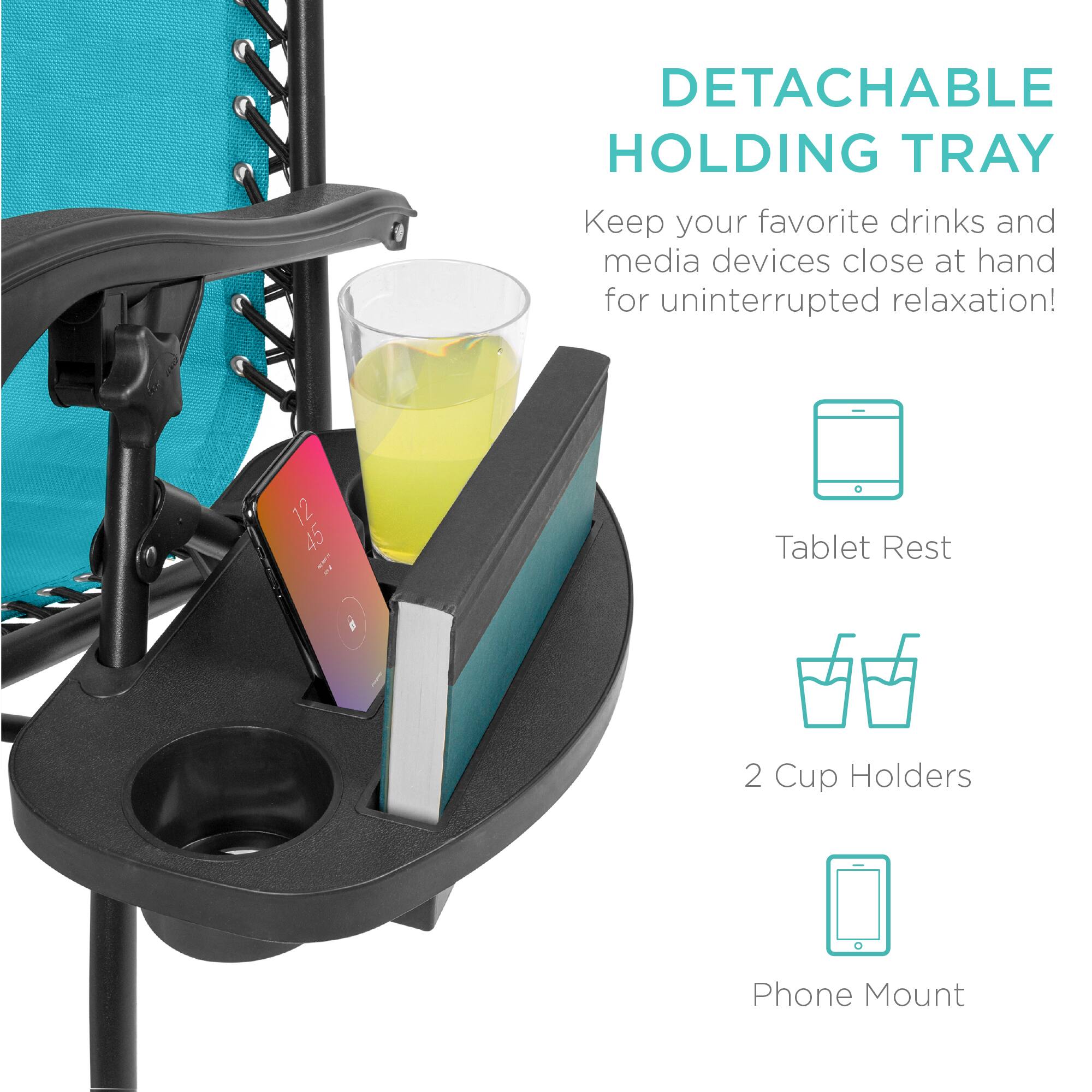 DETACHABLE HOLDING TRAY  
Keep your favorite drinks and media devices close at hand for uninterrupted relaxation!  

- Tablet Rest  
- 2 Cup Holders  
- Phone Mount