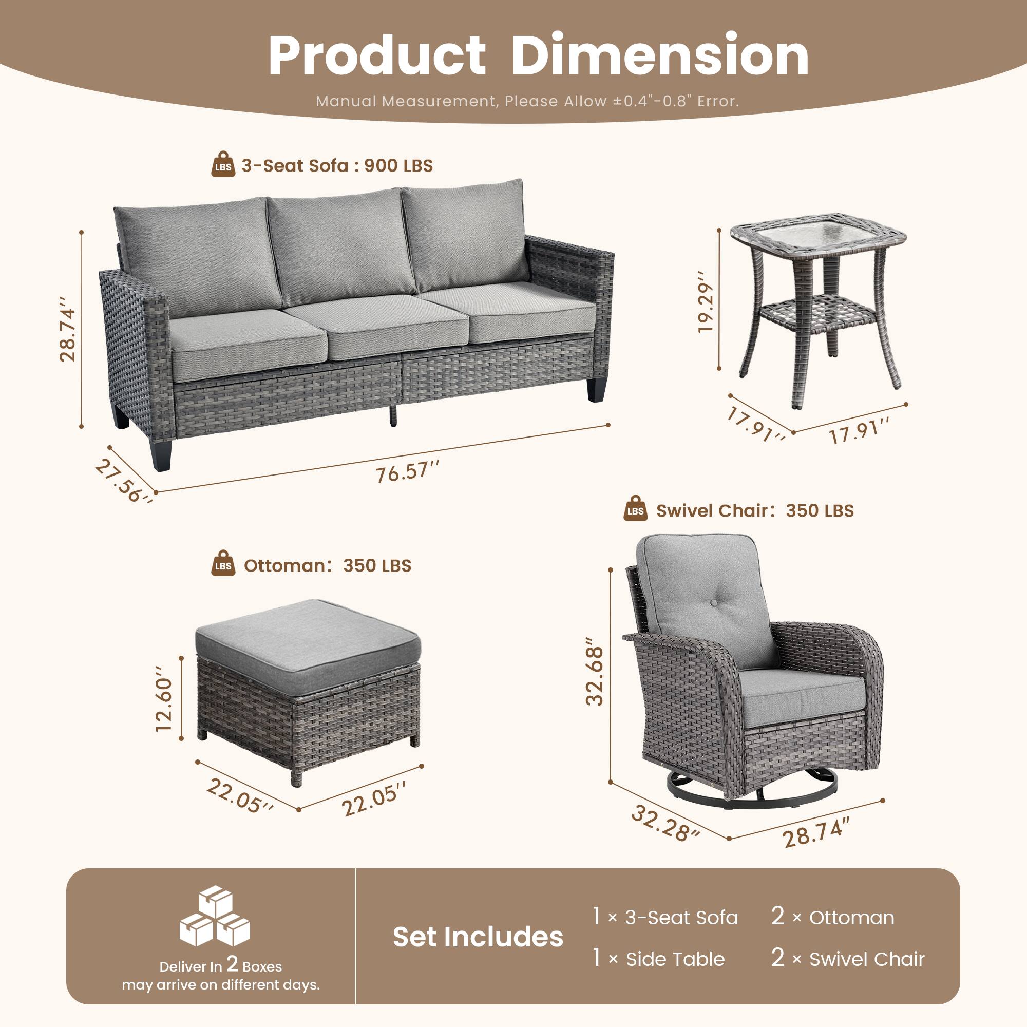 **Product Dimension**

Manual Measurement, Please Allow ±0.4"-0.8" Error.

- **3-Seat Sofa:** 900 LBS
  - 76.57" (L)
  - 28.74" (W)
  - 27.56" (H)

- **Swivel Chair:** 350 LBS
  - 32.28" (W)
  - 32.68" (D)
  - 28.74" (H)

- **Ottoman:** 350 LBS
  - 22.05" (W)
  - 22.05" (D)
  - 12.60" (H)

- **Side Table:**
  - 17.91" (D)
  - 17.91" (W)
  - 19.29" (H)

**Set Includes:**
- 1 x 3-Seat Sofa
- 1 x Side Table
- 2 x Ottoman
- 2 x Swivel Chair

**Delivery:**
- Deliver in 2 Boxes