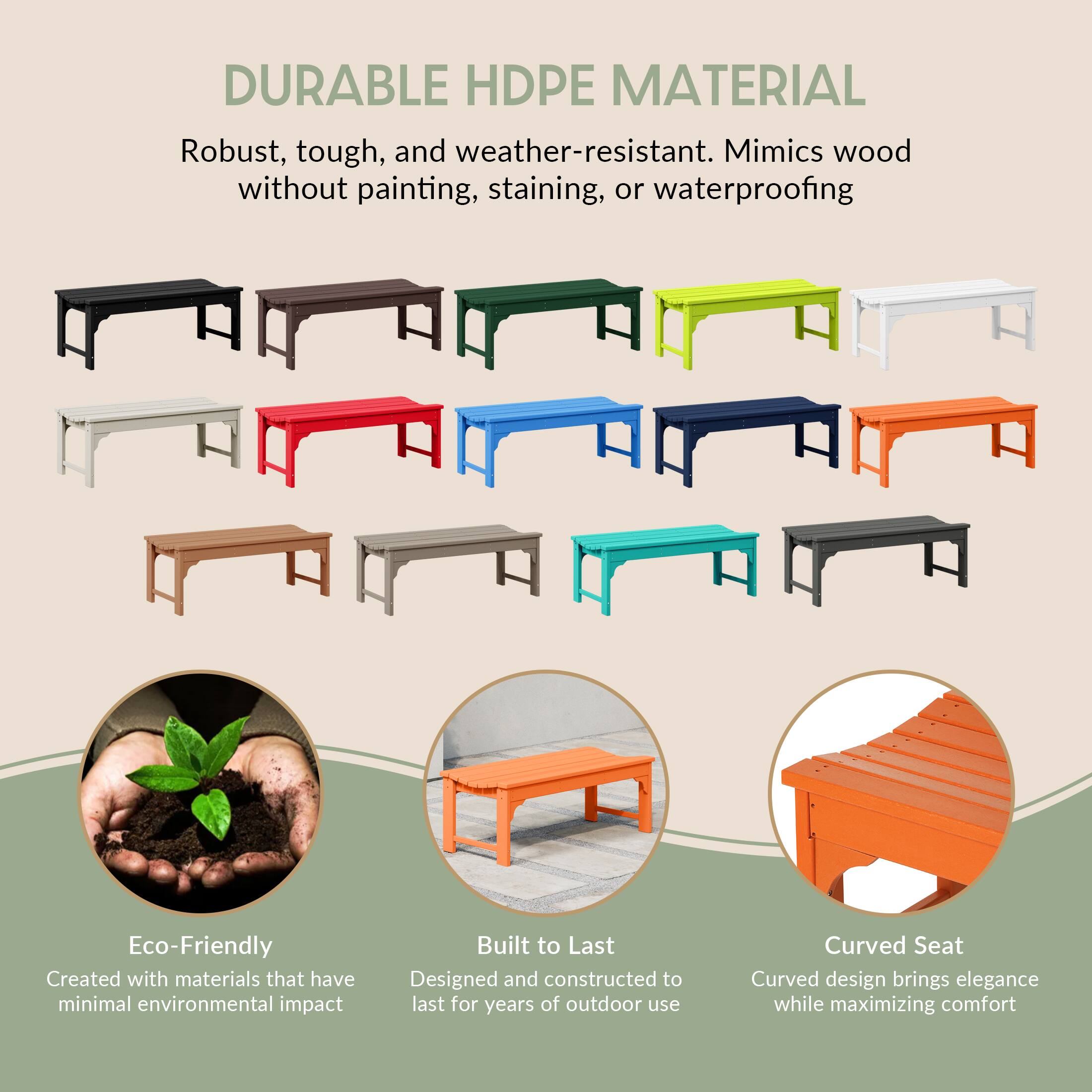DURABLE HDPE MATERIAL  
Robust, tough, and weather-resistant. Mimics wood without painting, staining, or waterproofing.

Eco-Friendly  
Created with materials that have minimal environmental impact.

Built to Last  
Designed and constructed to last for years of outdoor use.

Curved Seat  
Curved design brings elegance while maximizing comfort.