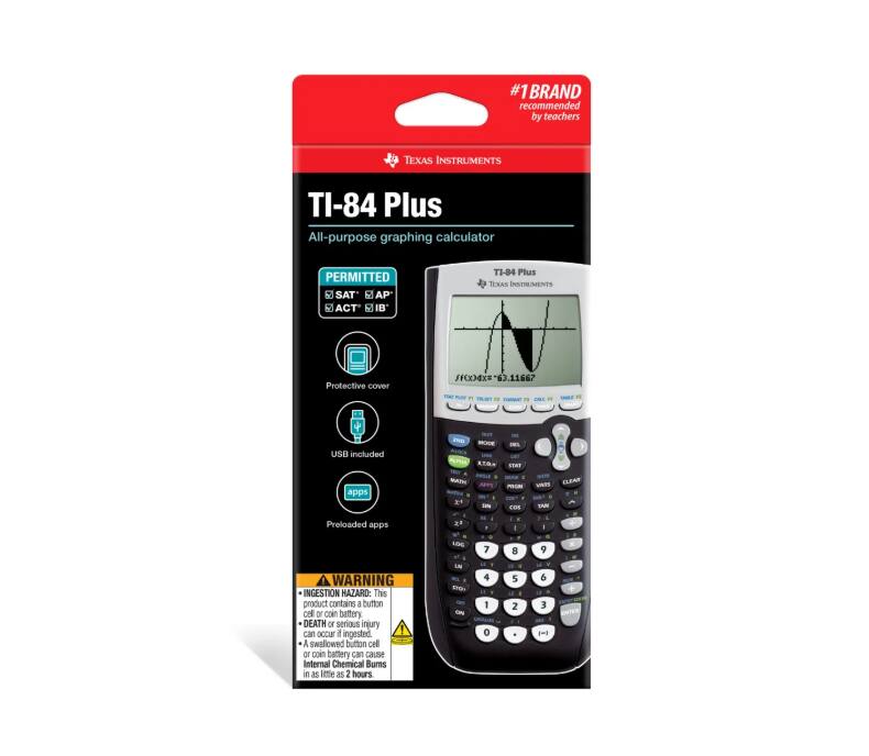 #1 BRAND recommended by teachers

TEXAS INSTRUMENTS TI-84 Plus All-purpose graphing calculator

PERMITTED SAT AP ACT IB

TI-84 Plus

TEXAS INSTRUMENTS Protective COVER

USB included

Preloaded apps

WARNING: INGESTION HAZARD: This product contains a button cell battery. DEATH or serious injury can occur if ingested. A swallowed button cell or coin battery can cause Internal Chemical Burns in as little as 2 hours.