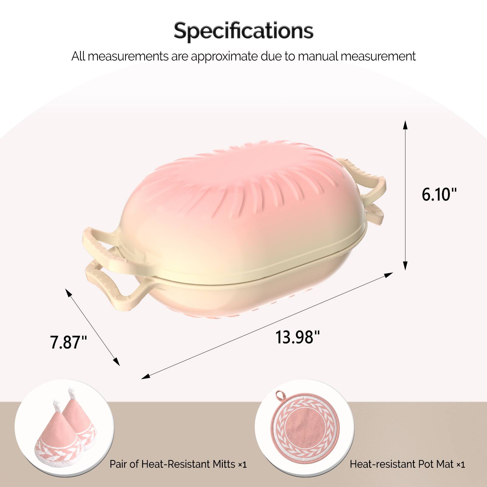 Specifications  
All measurements are approximate due to manual measurement

6.10"  
7.87"  
13.98"  

Pair of Heat-Resistant Mitts x1  
Heat-resistant Pot Mat x1