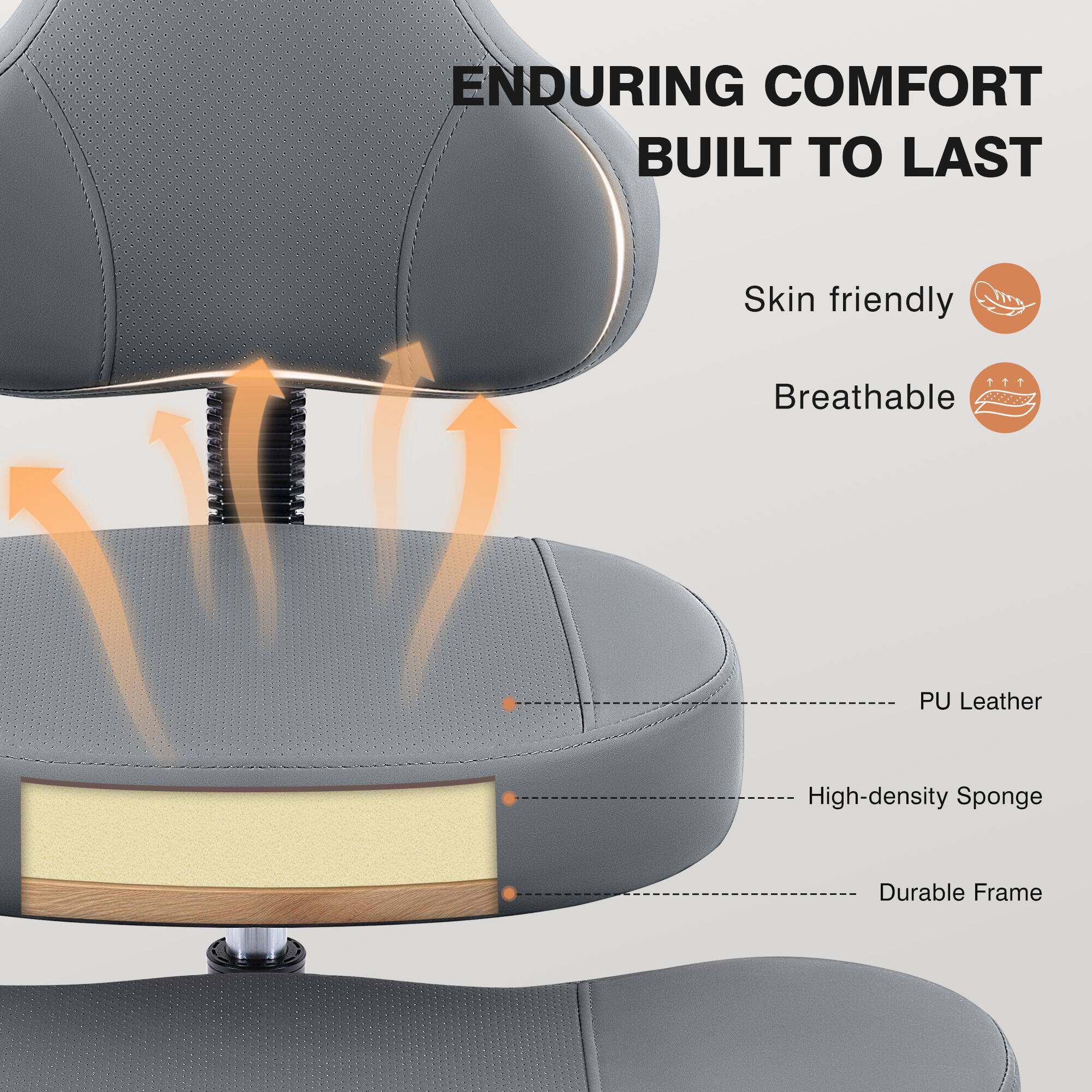 ENDURING COMFORT BUILT TO LAST

- Skin friendly
- Breathable

PU Leather
High-density Sponge
Durable Frame