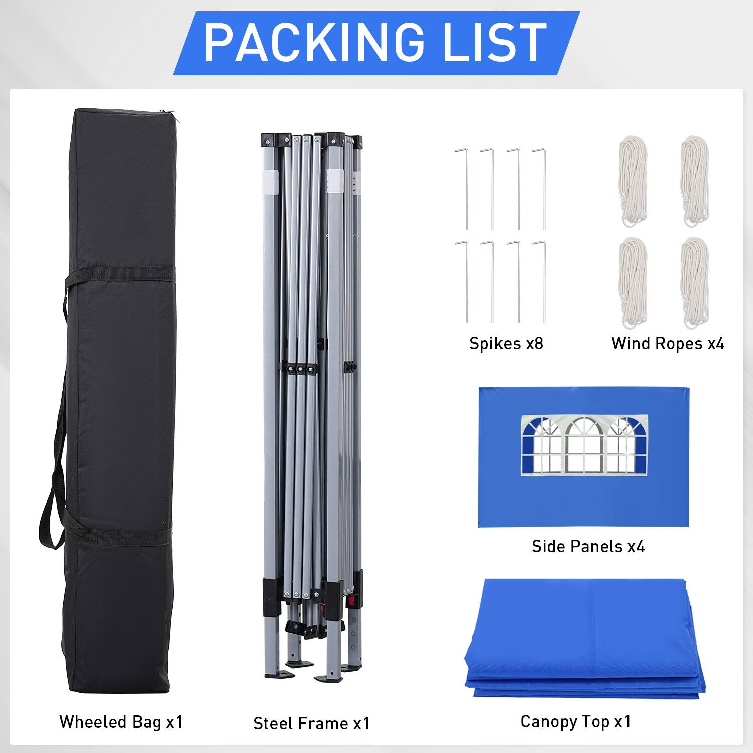 PACKING LIST

Wheeled Bag x1
Steel Frame x1
Spikes x8
Wind Ropes x4
Side Panels x4
Canopy Top x1