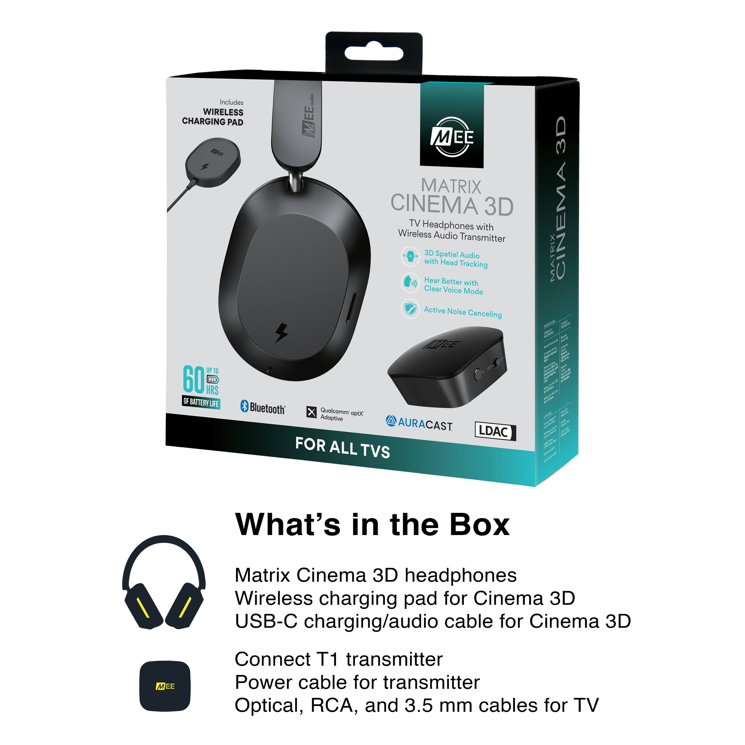 Includes WIRELESS CHARGING PAD M MATRIX CINEMA 3D TV Headphones with Wireless Audio Transmitter 3D Spatial Audio with Head Tracking Hear Better with Clear Voice Mode Active Noise Canceling 60 HRS BATTERY LIFE Bluetooth Qualcomm aptX Adaptive AURACAST LDAC FOR ALL TVS 3D MATRIX CINEMA i1 Bnth 1.14 w What's in the Box Matrix Cinema 3D headphones Wireless charging pad for Cinema 3D USB-C charging/audio cable for Cinema 3D DEE Connect T1 transmitter Power cable for transmitter Optical, RCA, and 3.5 mm cables for TV