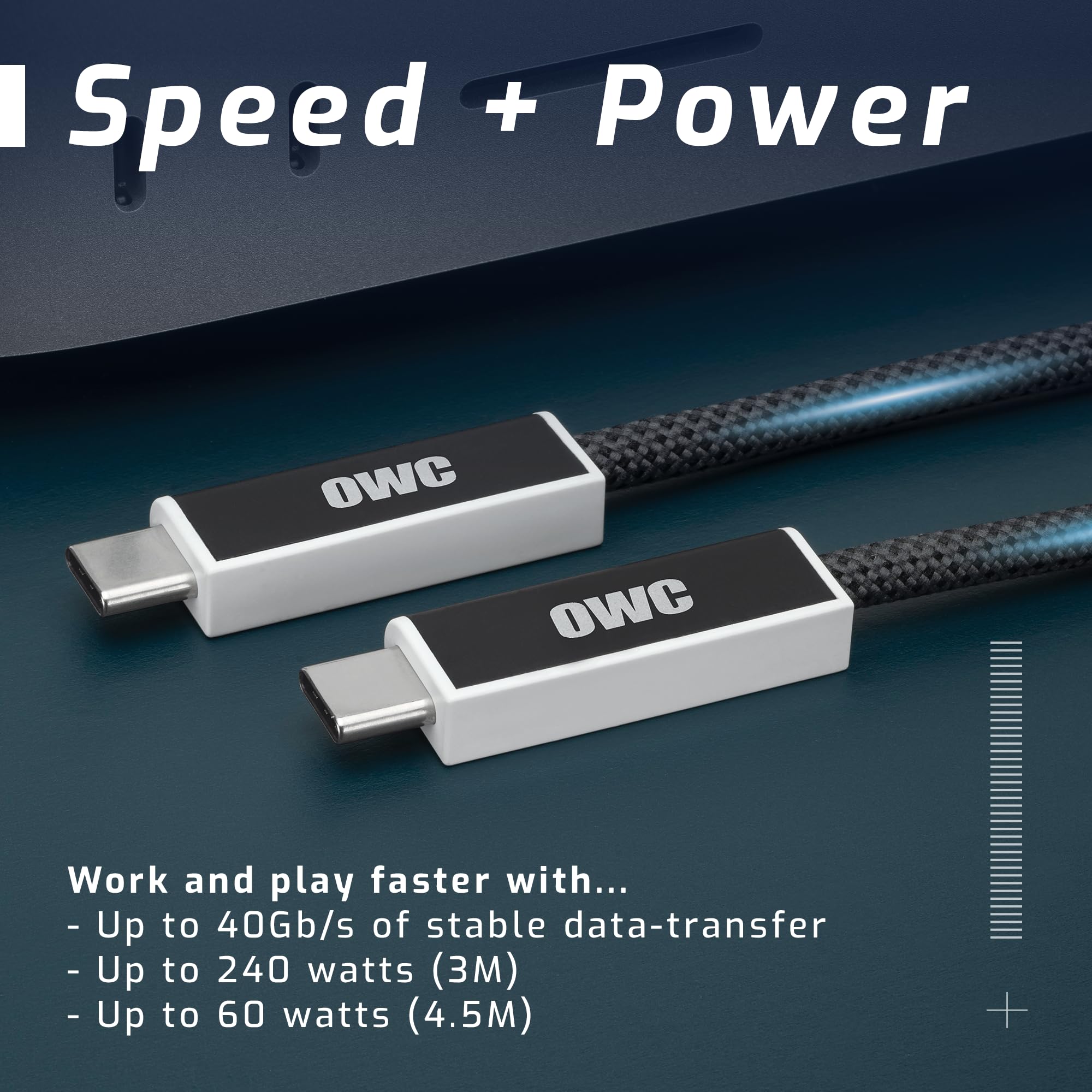 Speed + Power

OWC

Work and play faster with...
- Up to 40Gb/s of stable data-transfer
- Up to 240 watts (3M)
- Up to 60 watts (4.5M)