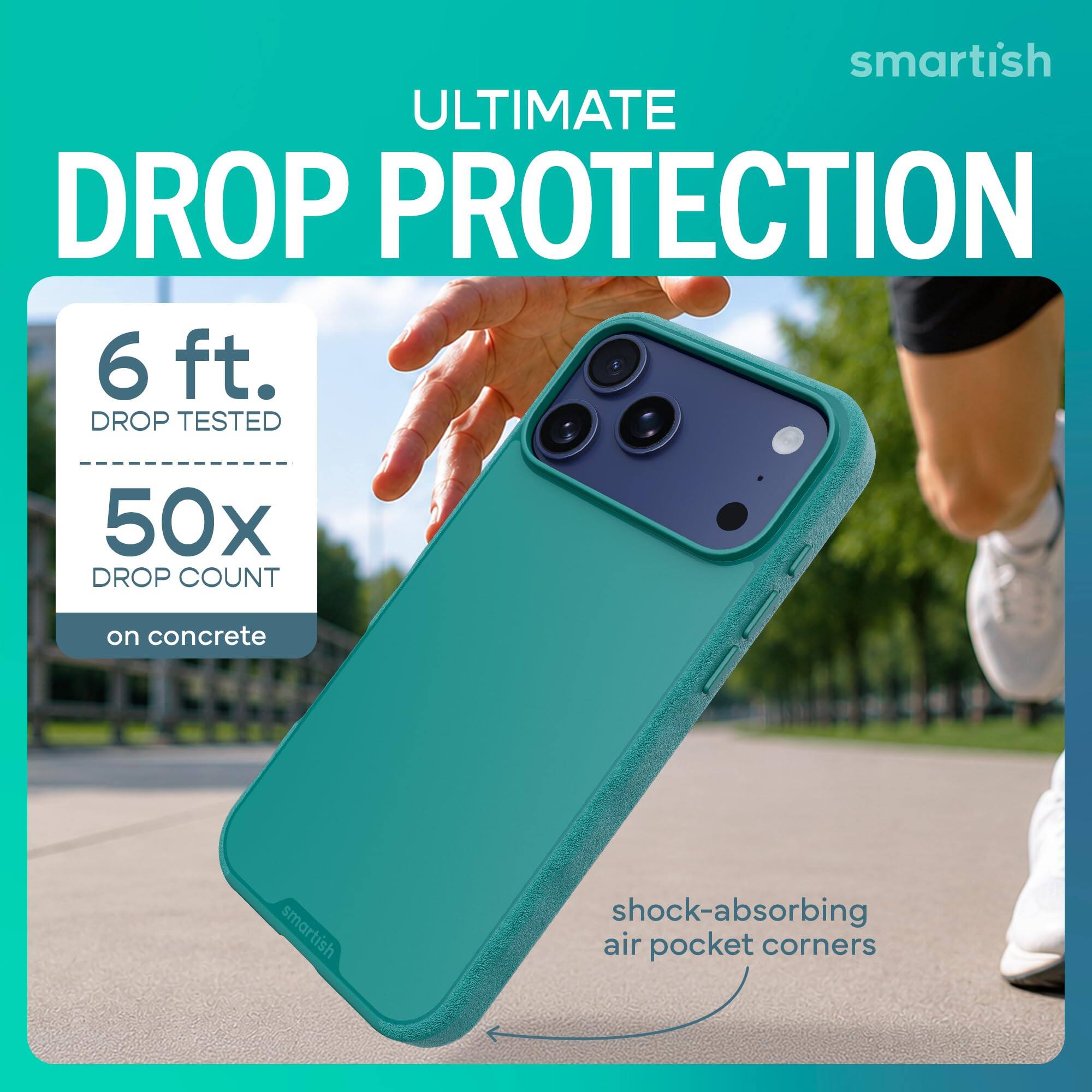 smartish ULTIMATE DROP PROTECTION  
6 ft. DROP TESTED  
50x DROP COUNT  
on concrete  
smartish  
shock-absorbing air pocket corners