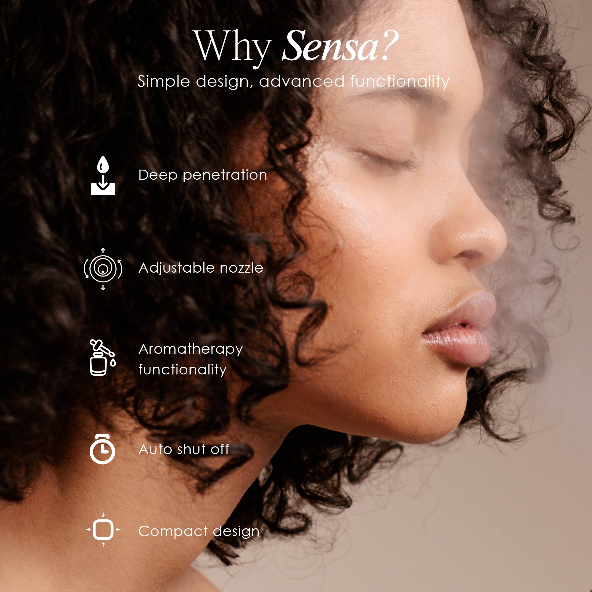 Why Sensa?  
Simple design, advanced functionality  
- Deep penetration  
- Adjustable nozzle  
- Aromatherapy functionality  
- Auto shut off  
- Compact design