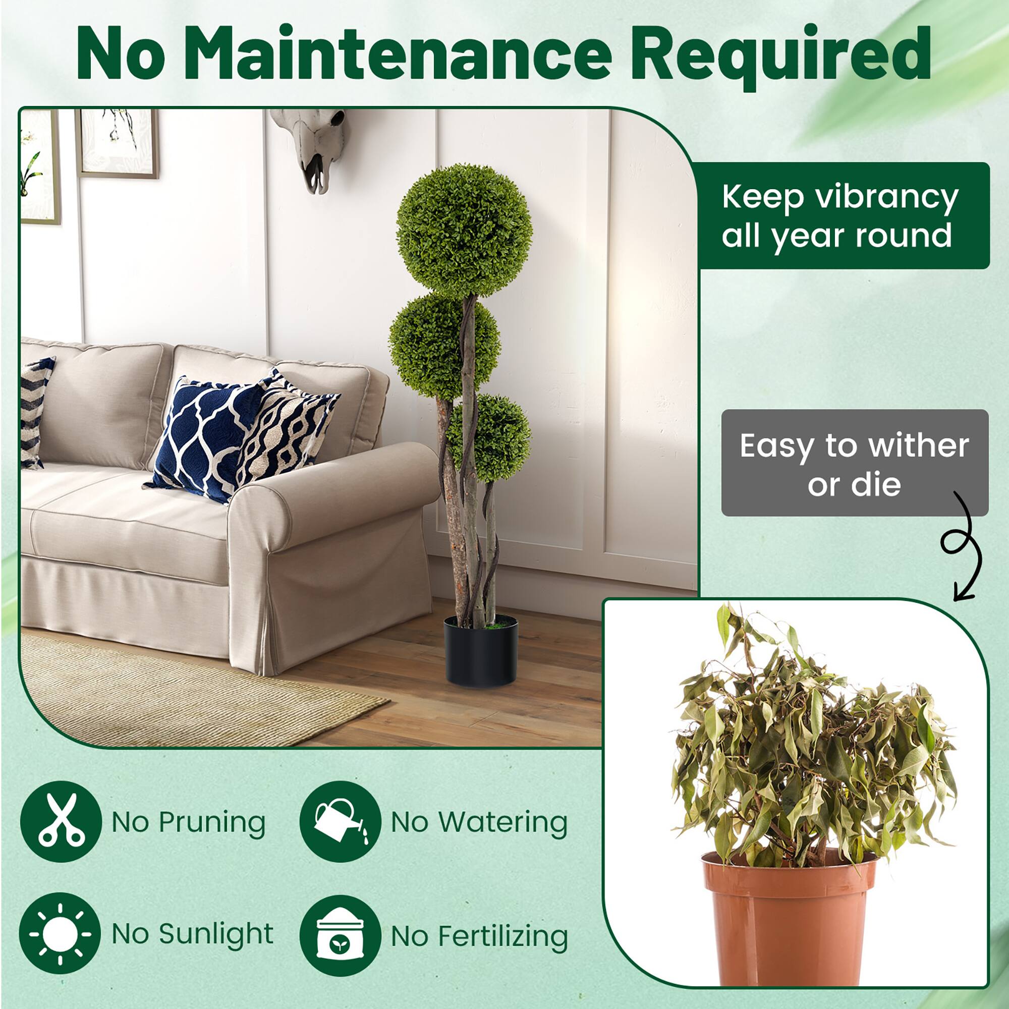 No Maintenance Required

Keep vibrancy all year round

Easy to wither or die

No Pruning

No Watering

No Sunlight

No Fertilizing