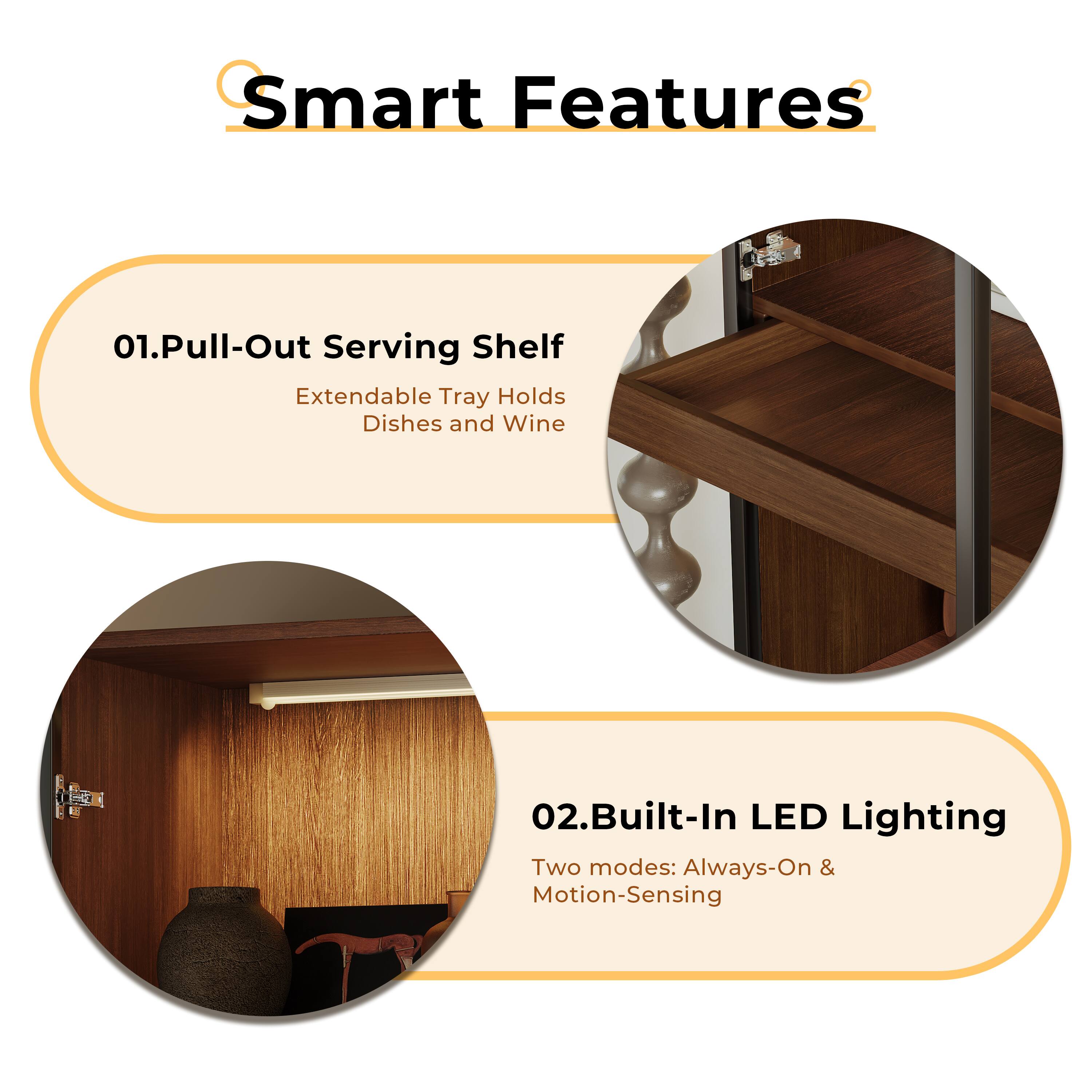 Smart Features

01. Pull-Out Serving Shelf  
Extendable Tray Holds Dishes and Wine

02. Built-In LED Lighting  
Two modes: Always-On & Motion-Sensing