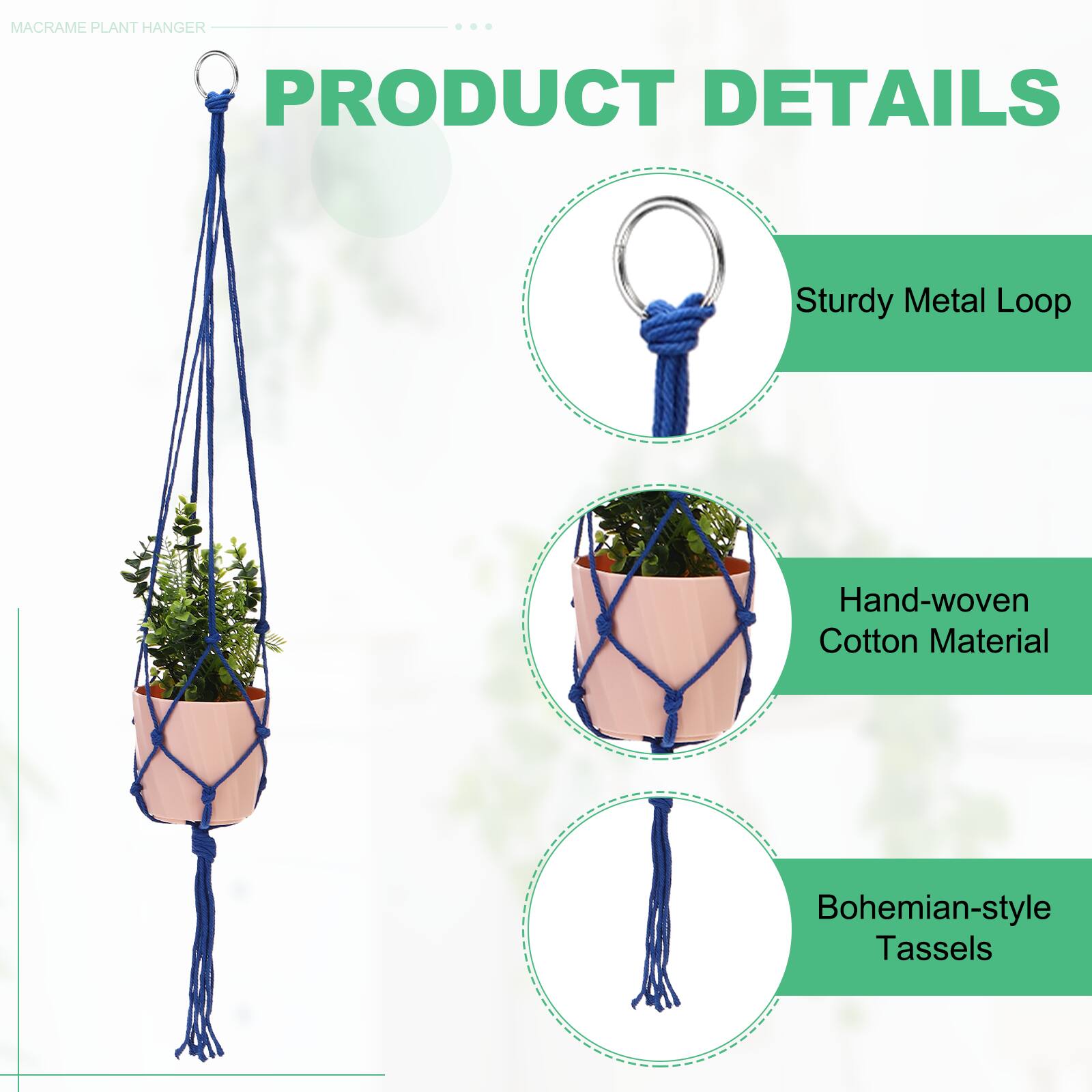 MACRAME PLANT HANGER

PRODUCT DETAILS

- Sturdy Metal Loop
- Hand-woven Cotton Material
- Bohemian-style Tassels